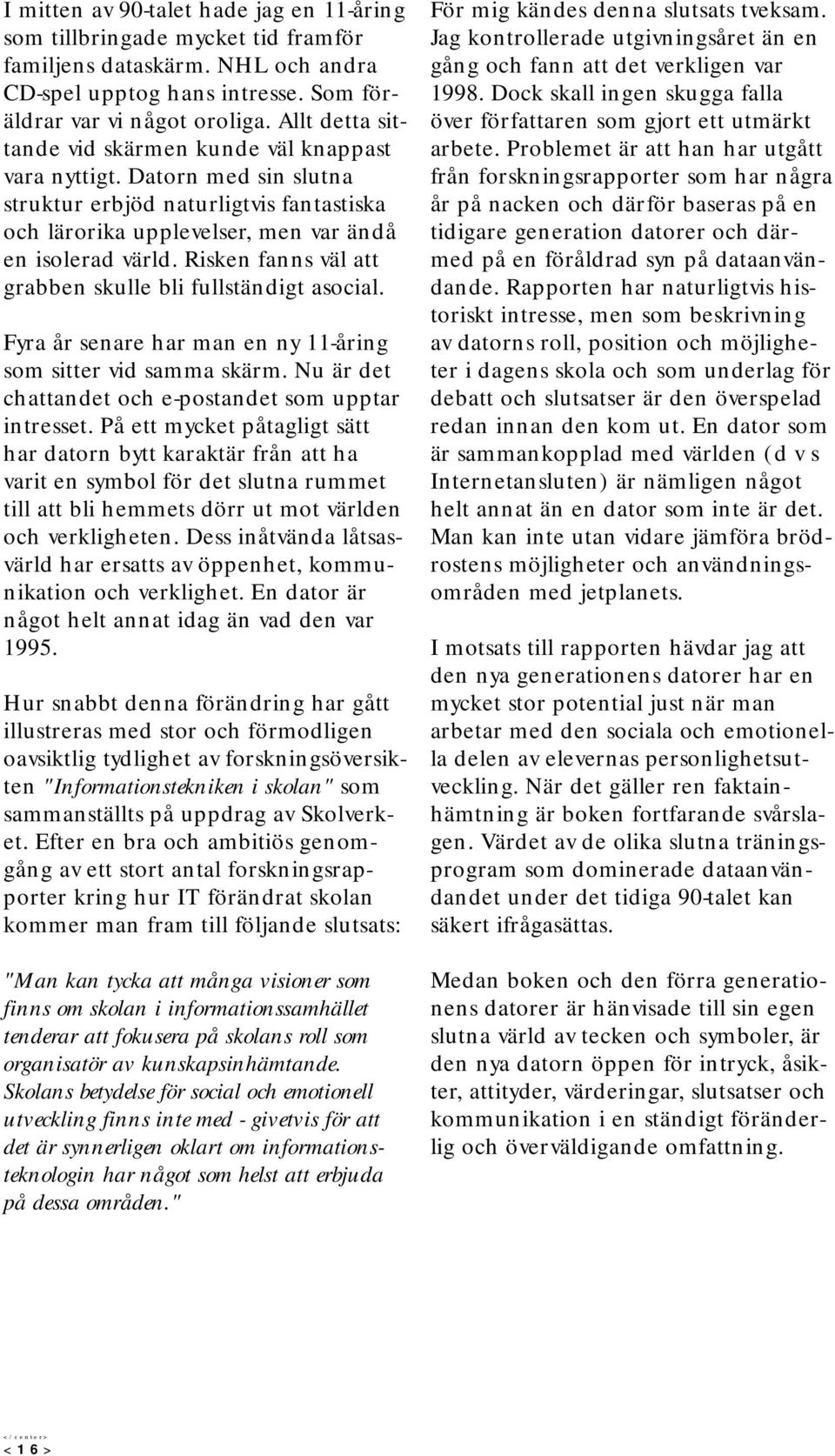 Risken fanns väl att grabben skulle bli fullständigt asocial. Fyra år senare har man en ny 11-åring som sitter vid samma skärm. Nu är det chattandet och e-postandet som upptar intresset.