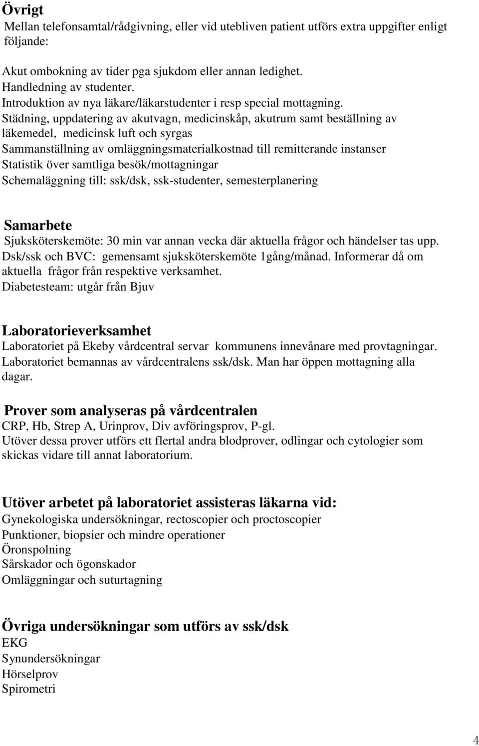 Städning, uppdatering av akutvagn, medicinskåp, akutrum samt beställning av läkemedel, medicinsk luft och syrgas Sammanställning av omläggningsmaterialkostnad till remitterande instanser Statistik