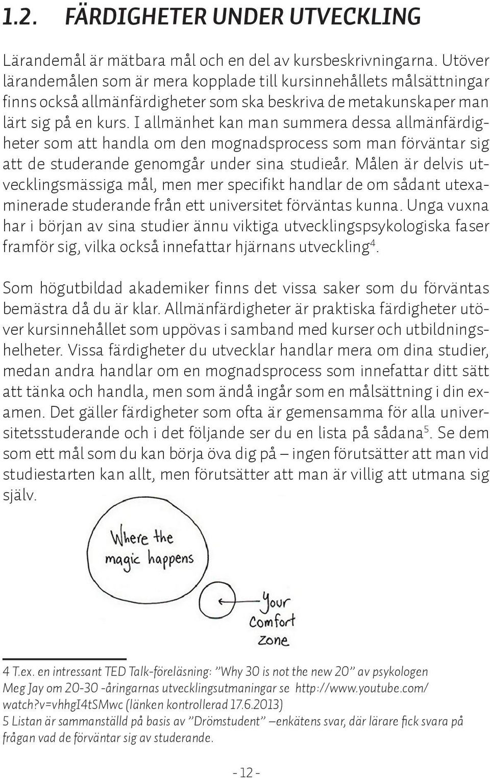 I allmänhet kan man summera dessa allmänfärdigheter som att handla om den mognadsprocess som man förväntar sig att de studerande genomgår under sina studieår.