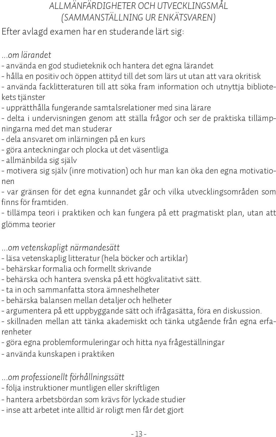 fram information och utnyttja bibliotekets tjänster - upprätthålla fungerande samtalsrelationer med sina lärare - delta i undervisningen genom att ställa frågor och ser de praktiska tillämpningarna