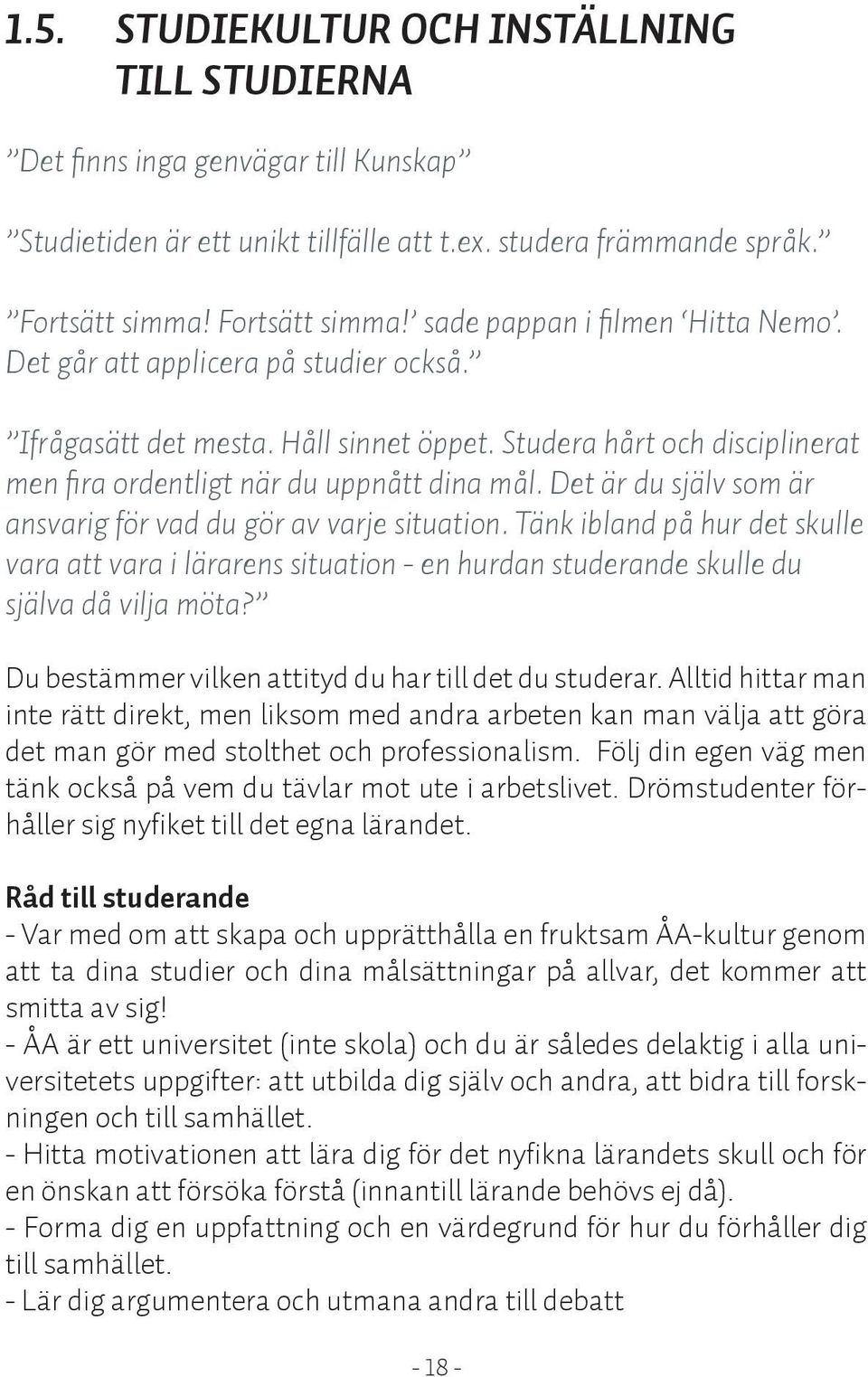 Studera hårt och disciplinerat men fira ordentligt när du uppnått dina mål. Det är du själv som är ansvarig för vad du gör av varje situation.