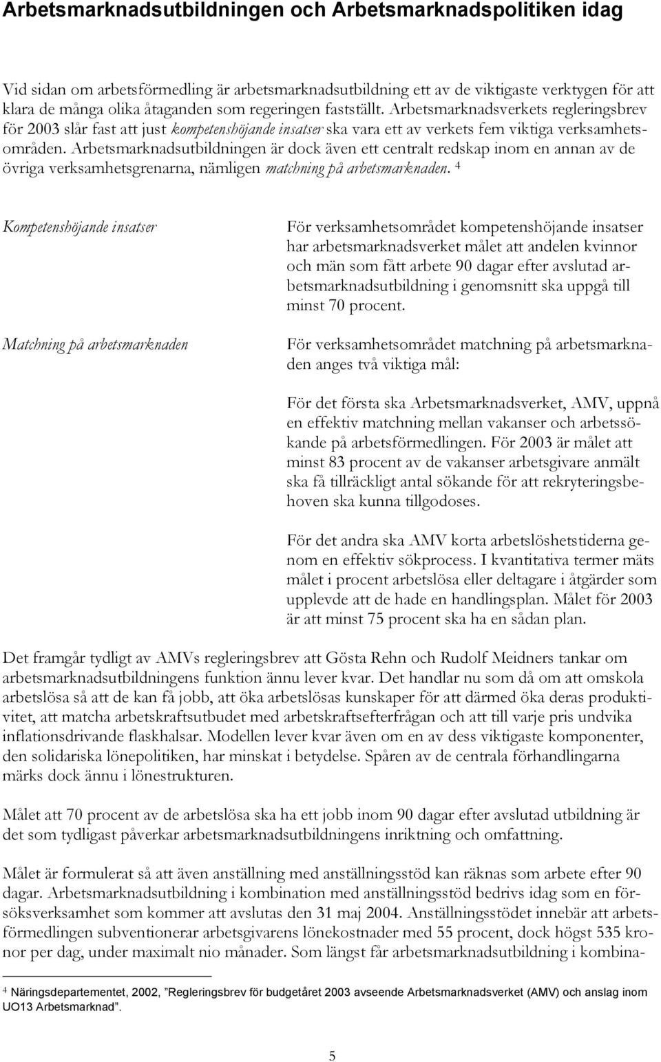 Arbetsmarknadsutbildningen är dock även ett centralt redskap inom en annan av de övriga verksamhetsgrenarna, nämligen matchning på arbetsmarknaden.