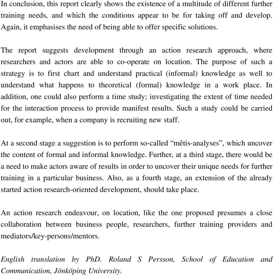 The report suggests development through an action research approach, where researchers and actors are able to co-operate on location.