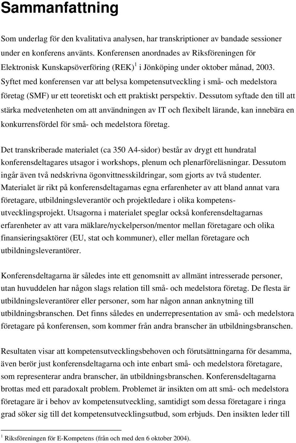 Syftet med konferensen var att belysa kompetensutveckling i små- och medelstora företag (SMF) ur ett teoretiskt och ett praktiskt perspektiv.