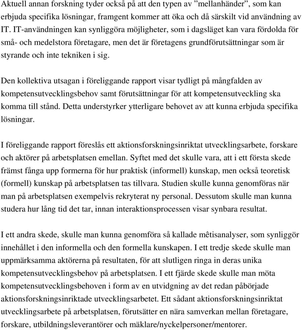 Den kollektiva utsagan i föreliggande rapport visar tydligt på mångfalden av kompetensutvecklingsbehov samt förutsättningar för att kompetensutveckling ska komma till stånd.