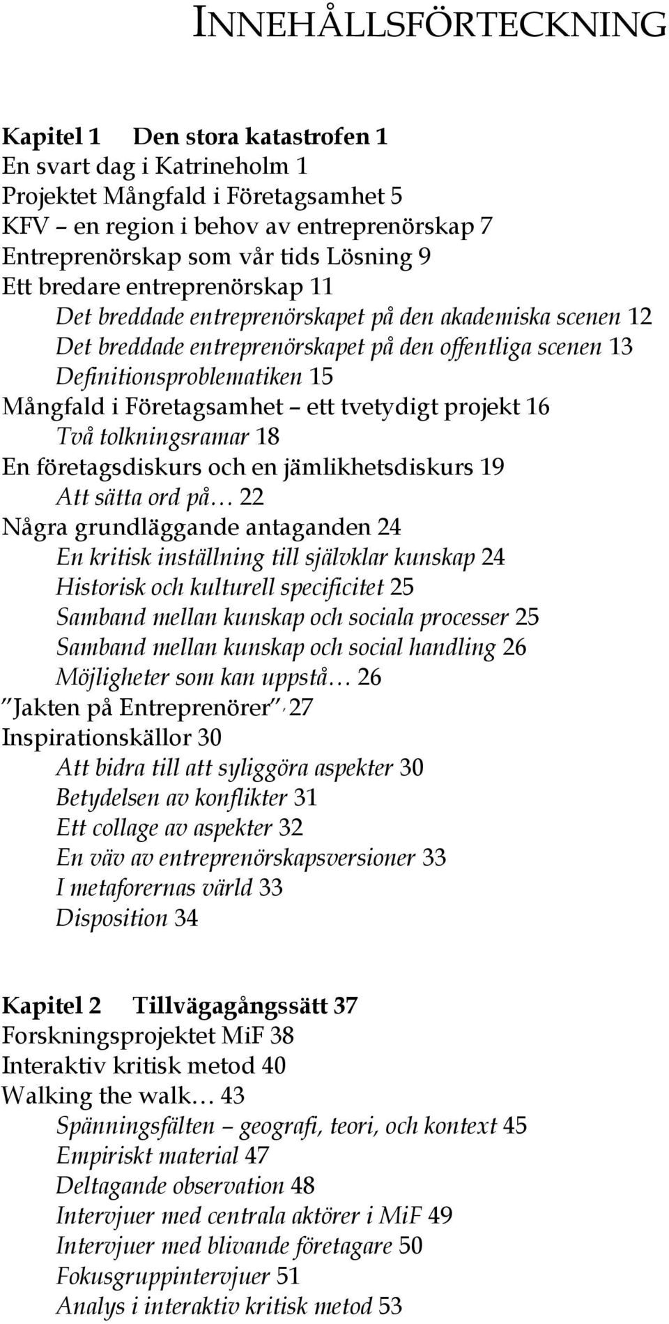 Företagsamhet ett tvetydigt projekt 16 Två tolkningsramar 18 En företagsdiskurs och en jämlikhetsdiskurs 19 Att sätta ord på 22 Några grundläggande antaganden 24 En kritisk inställning till självklar