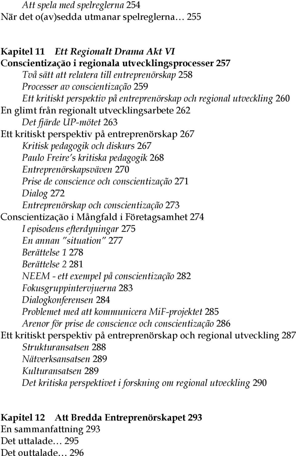 kritiskt perspektiv på entreprenörskap 267 Kritisk pedagogik och diskurs 267 Paulo Freire s kritiska pedagogik 268 Entreprenörskapsväven 270 Prise de conscience och conscientização 271 Dialog 272