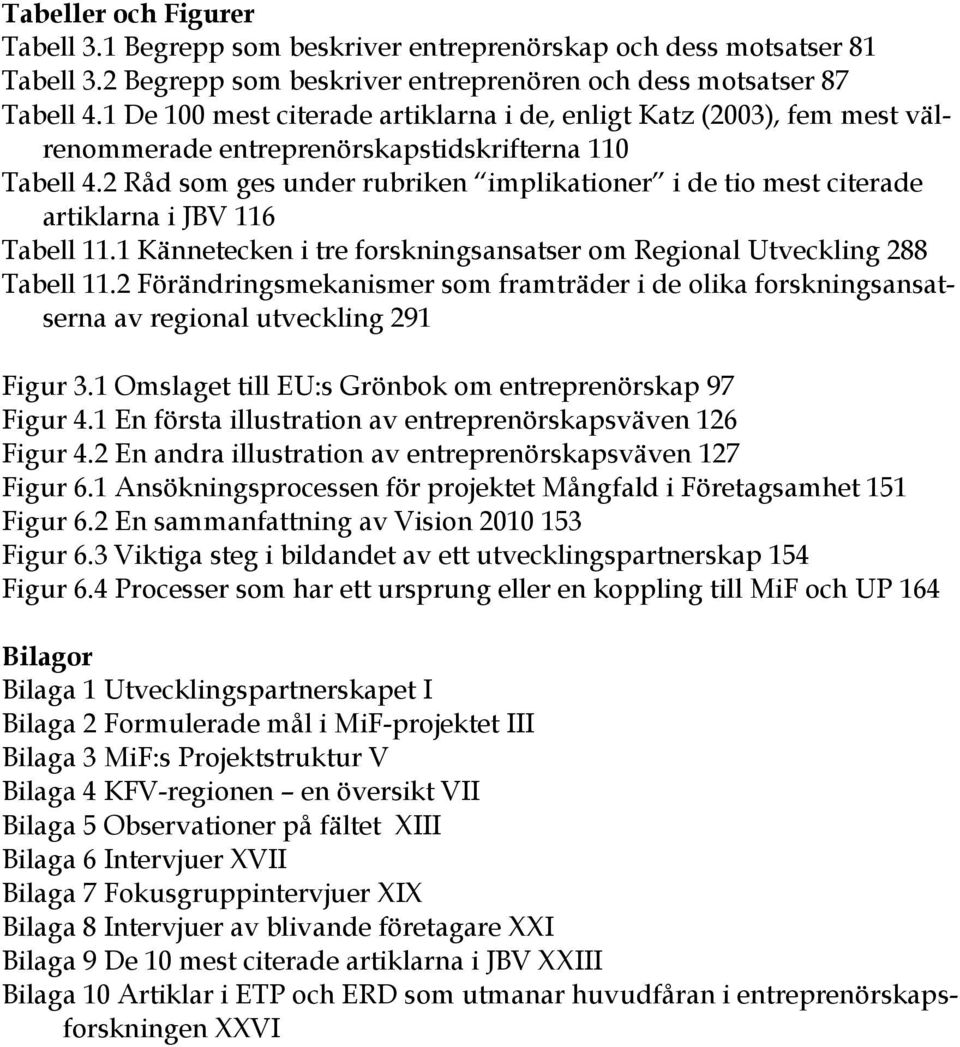 2 Råd som ges under rubriken implikationer i de tio mest citerade artiklarna i JBV 116 Tabell 11.1 Kännetecken i tre forskningsansatser om Regional Utveckling 288 Tabell 11.