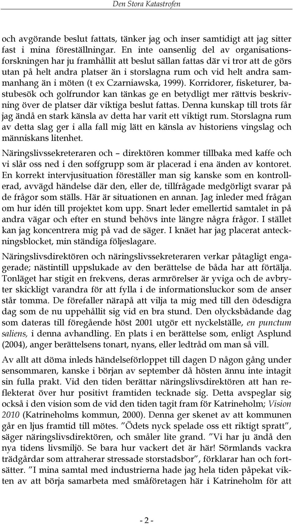 möten (t ex Czarniawska, 1999). Korridorer, fisketurer, bastubesök och golfrundor kan tänkas ge en betydligt mer rättvis beskrivning över de platser där viktiga beslut fattas.