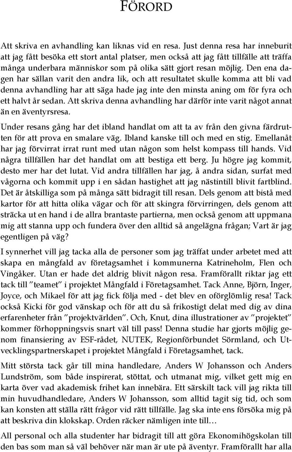 Den ena dagen har sällan varit den andra lik, och att resultatet skulle komma att bli vad denna avhandling har att säga hade jag inte den minsta aning om för fyra och ett halvt år sedan.