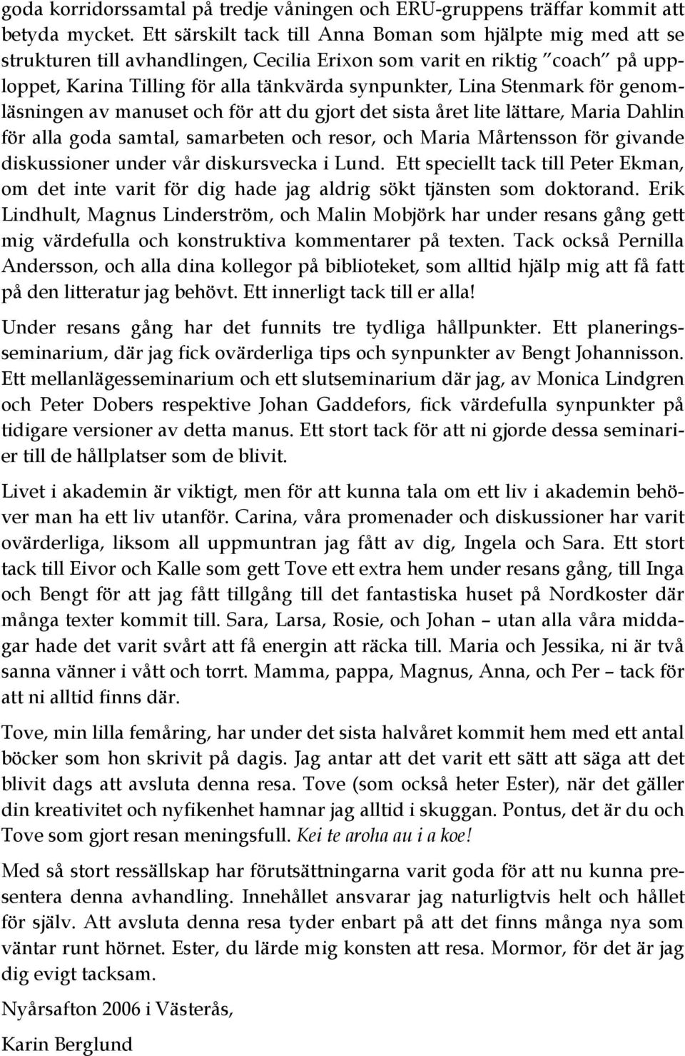 Stenmark för genomläsningen av manuset och för att du gjort det sista året lite lättare, Maria Dahlin för alla goda samtal, samarbeten och resor, och Maria Mårtensson för givande diskussioner under