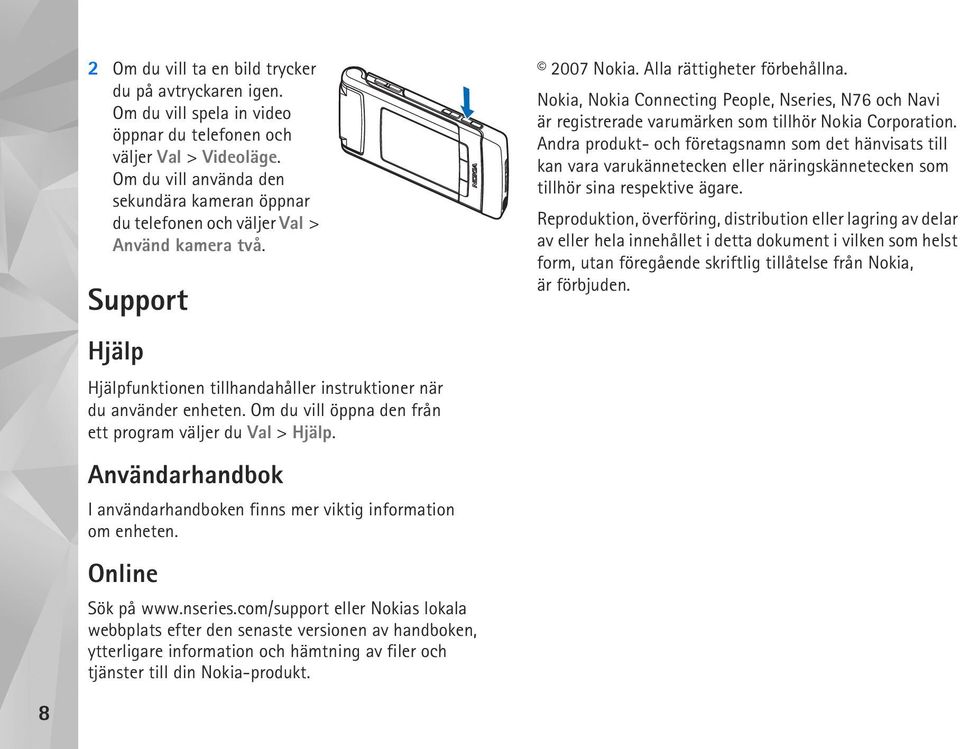 Om du vill öppna den från ett program väljer du Val > Hjälp. Användarhandbok I användarhandboken finns mer viktig information om enheten. Online Sök på www.nseries.