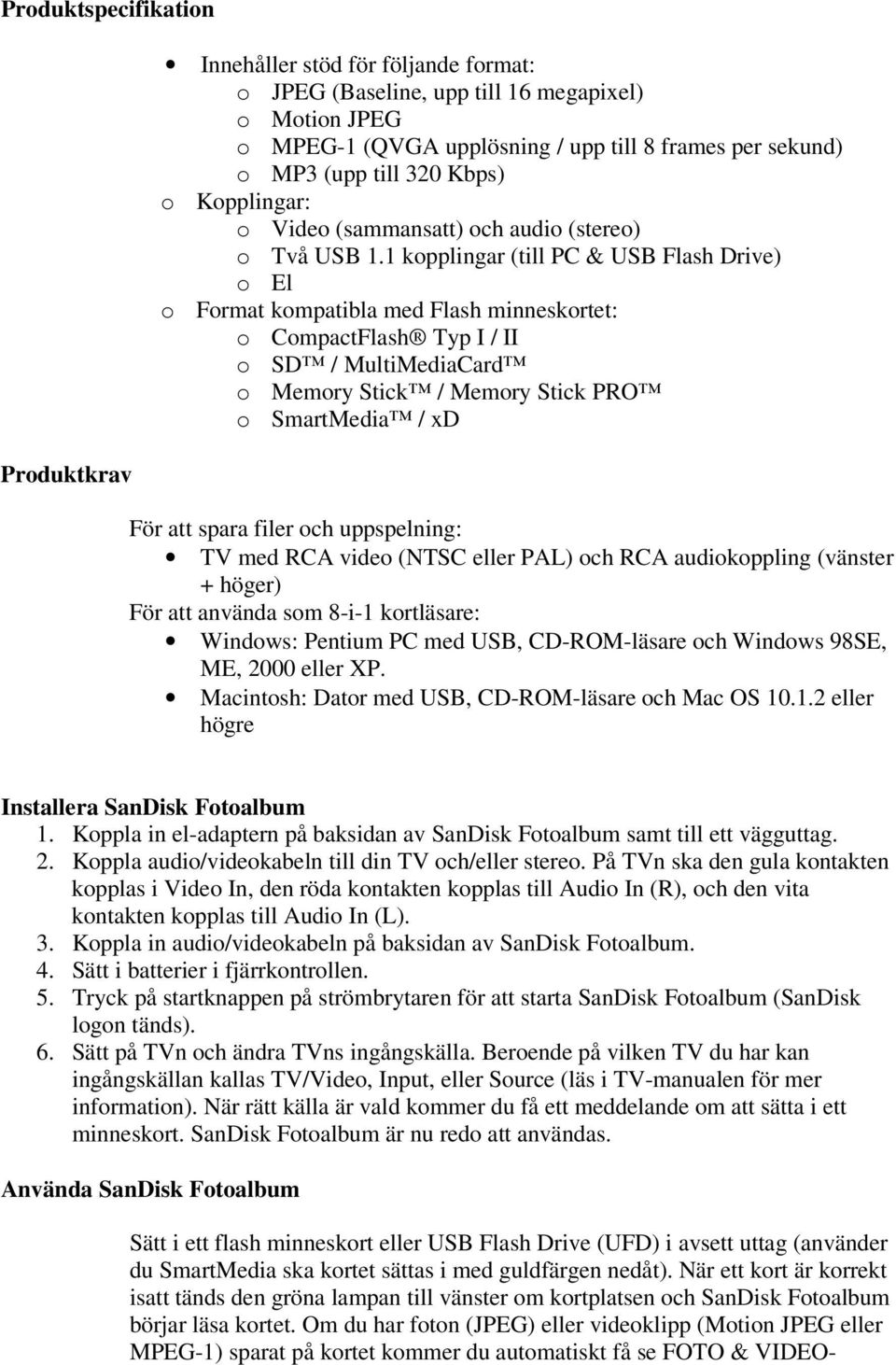 1 kopplingar (till PC & USB Flash Drive) o El o Format kompatibla med Flash minneskortet: o CompactFlash Typ I / II o SD / MultiMediaCard o Memory Stick / Memory Stick PRO o SmartMedia / xd För att