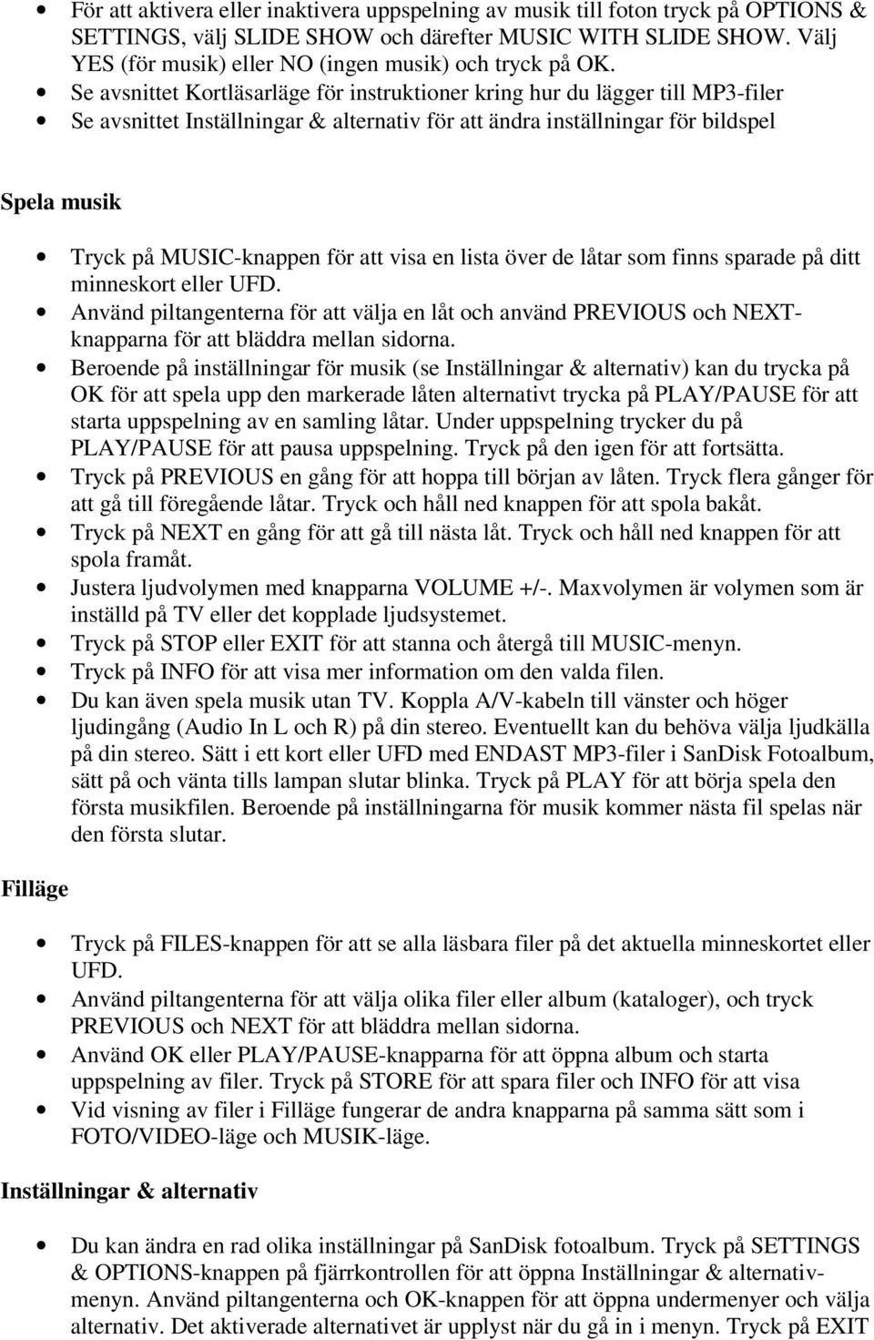 Se avsnittet Kortläsarläge för instruktioner kring hur du lägger till MP3-filer Se avsnittet Inställningar & alternativ för att ändra inställningar för bildspel Spela musik Tryck på MUSIC-knappen för