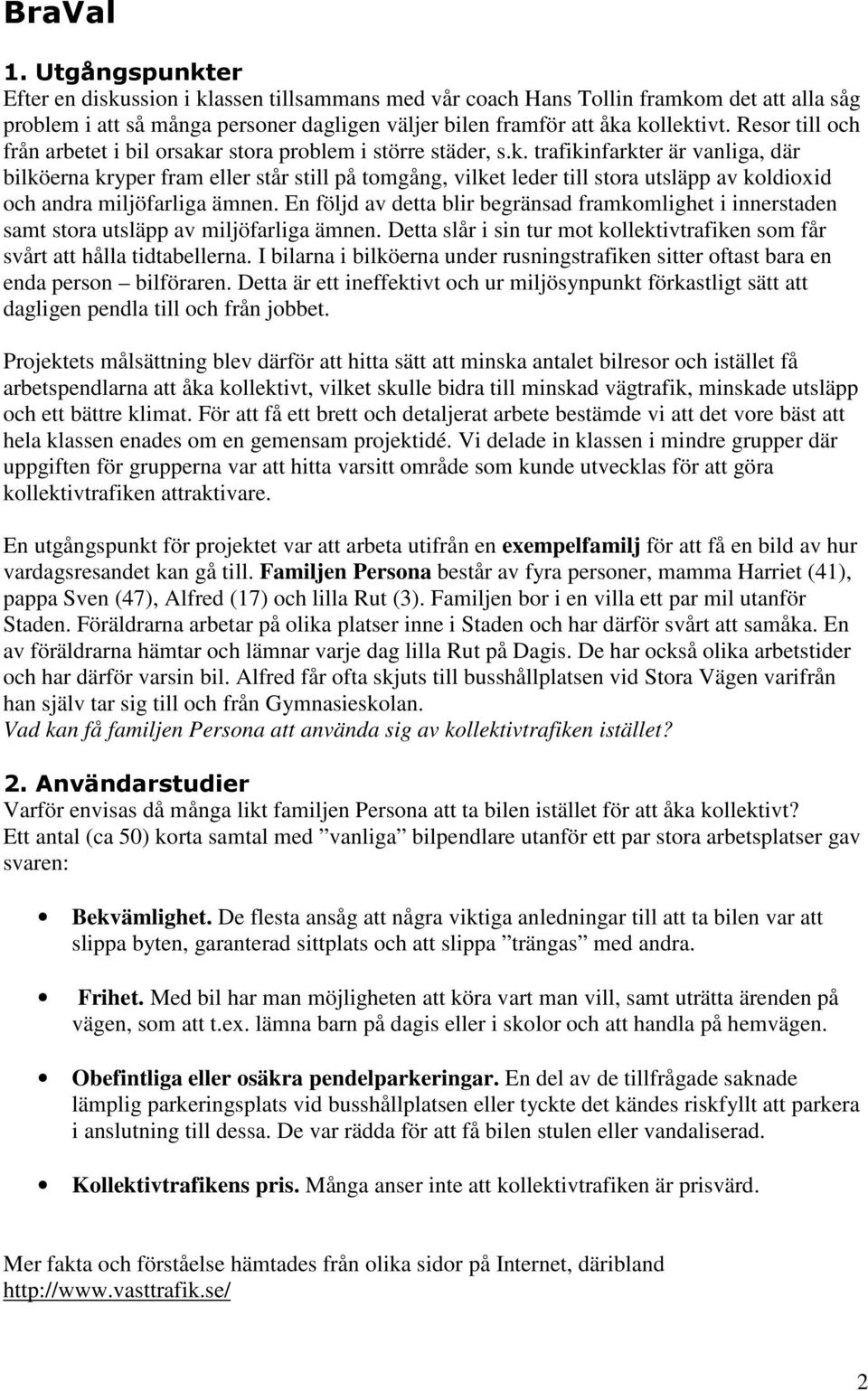 En följd av detta blir begränsad framkomlighet i innerstaden samt stora utsläpp av miljöfarliga ämnen. Detta slår i sin tur mot kollektivtrafiken som får svårt att hålla tidtabellerna.