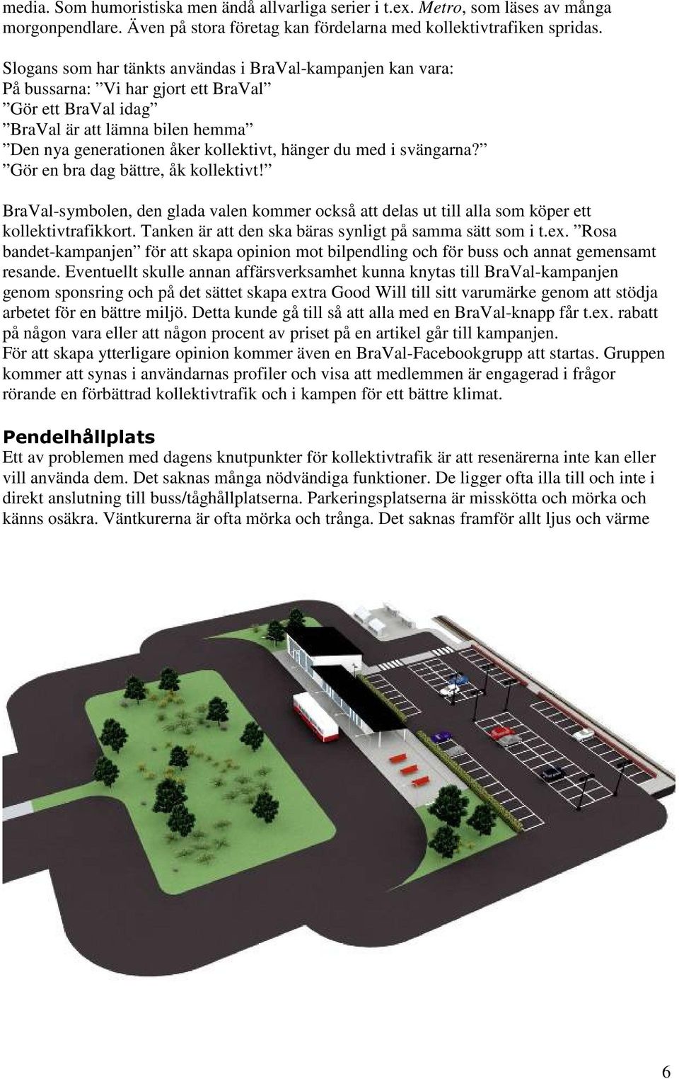 med i svängarna? Gör en bra dag bättre, åk kollektivt! BraVal-symbolen, den glada valen kommer också att delas ut till alla som köper ett kollektivtrafikkort.