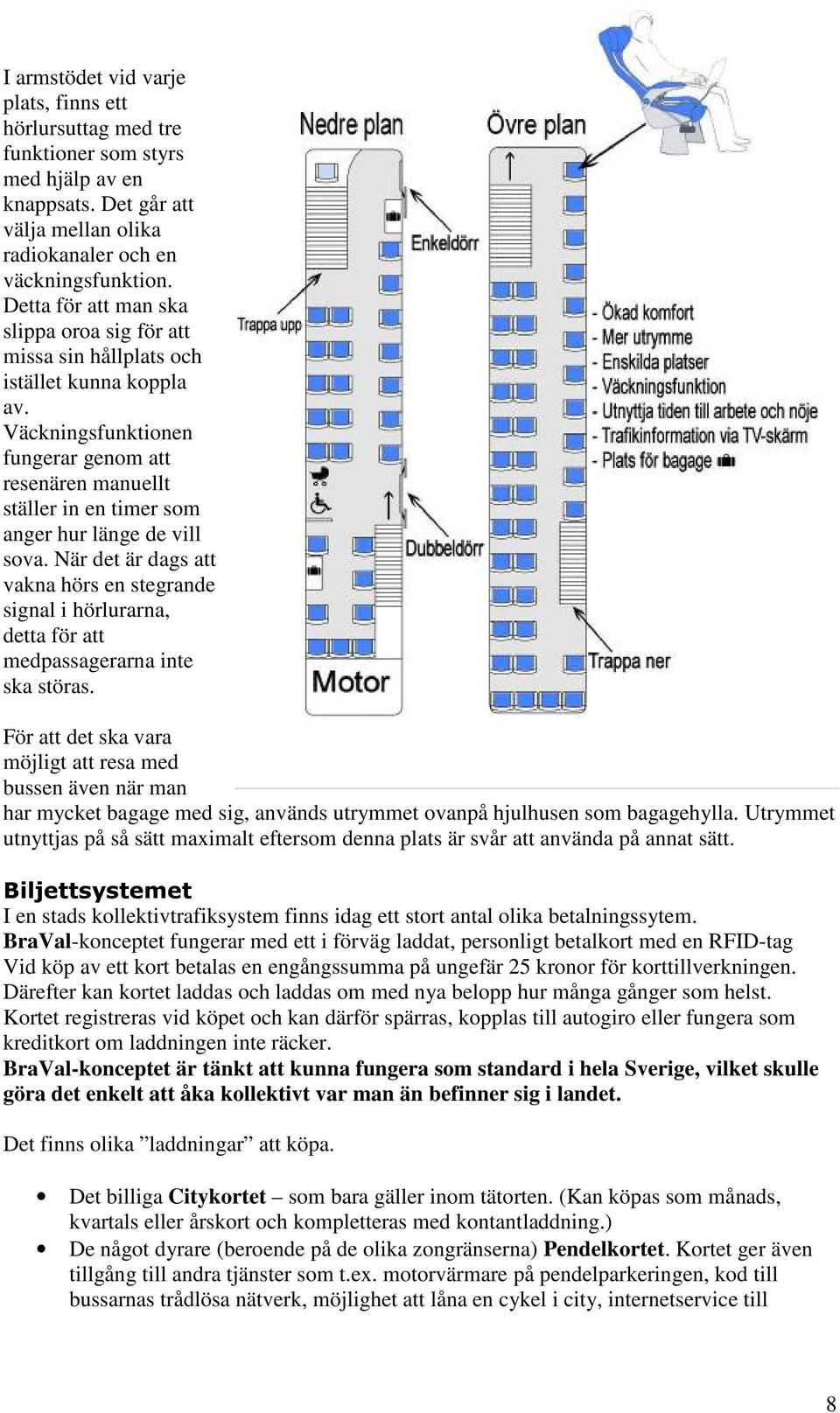 Väckningsfunktionen fungerar genom att resenären manuellt ställer in en timer som anger hur länge de vill sova.