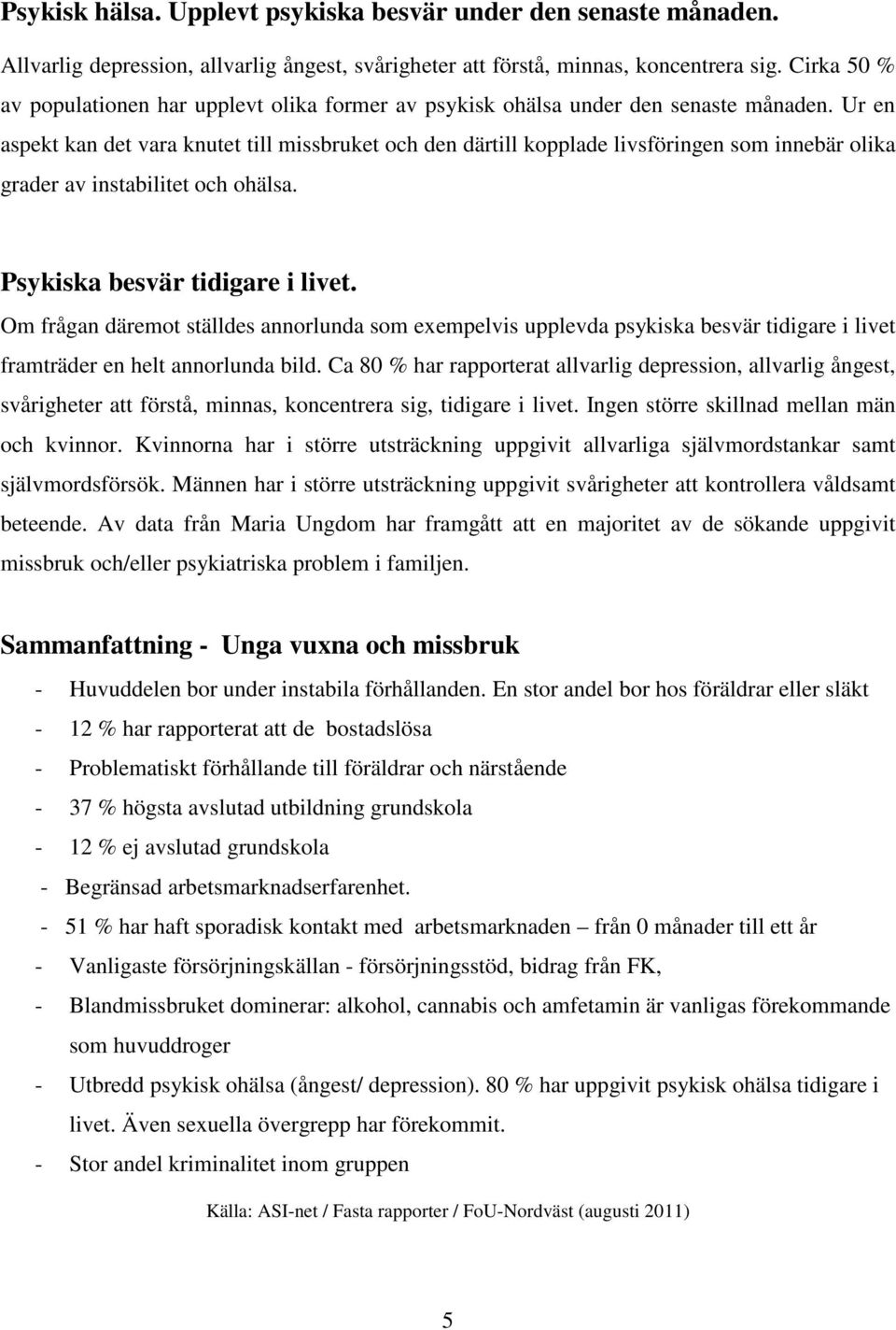 Ur en aspekt kan det vara knutet till missbruket och den därtill kopplade livsföringen som innebär olika grader av instabilitet och ohälsa. Psykiska besvär tidigare i livet.