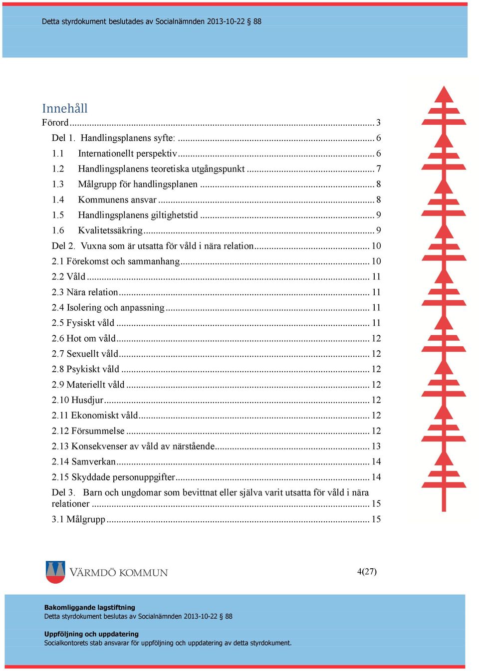 3 Nära relation... 11 2.4 Isolering och anpassning... 11 2.5 Fysiskt våld... 11 2.6 Hot om våld... 12 2.7 Sexuellt våld... 12 2.8 Psykiskt våld... 12 2.9 Materiellt våld... 12 2.10 Husdjur... 12 2.11 Ekonomiskt våld.