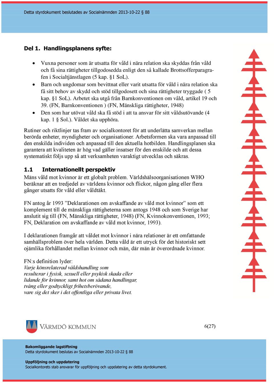 Socialtjänstlagen (5 kap. 1 SoL). Barn och ungdomar som bevittnat eller varit utsatta för våld i nära relation ska få sitt behov av skydd och stöd tillgodosett och sina rättigheter tryggade ( 5 kap.