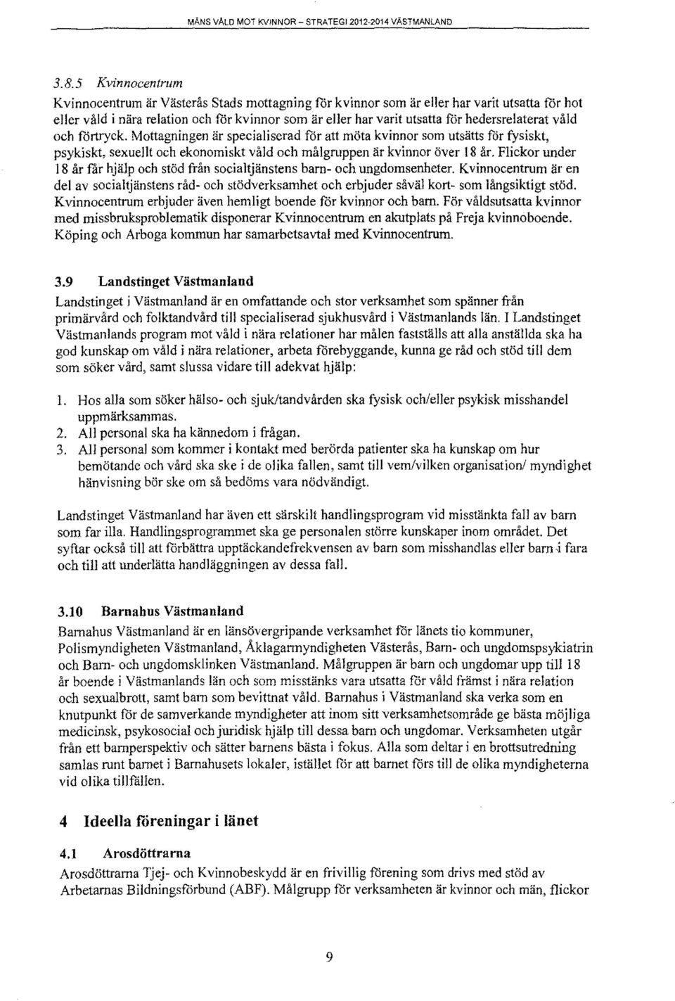 hedersrelaterat våld och fortryck. Mottagningen är specialiserad för att möta kvinnor som utsätts för fysiskt, psykiskt, sexuellt och ekonomiskt våld och målgruppen är kvinnor över 18 år.