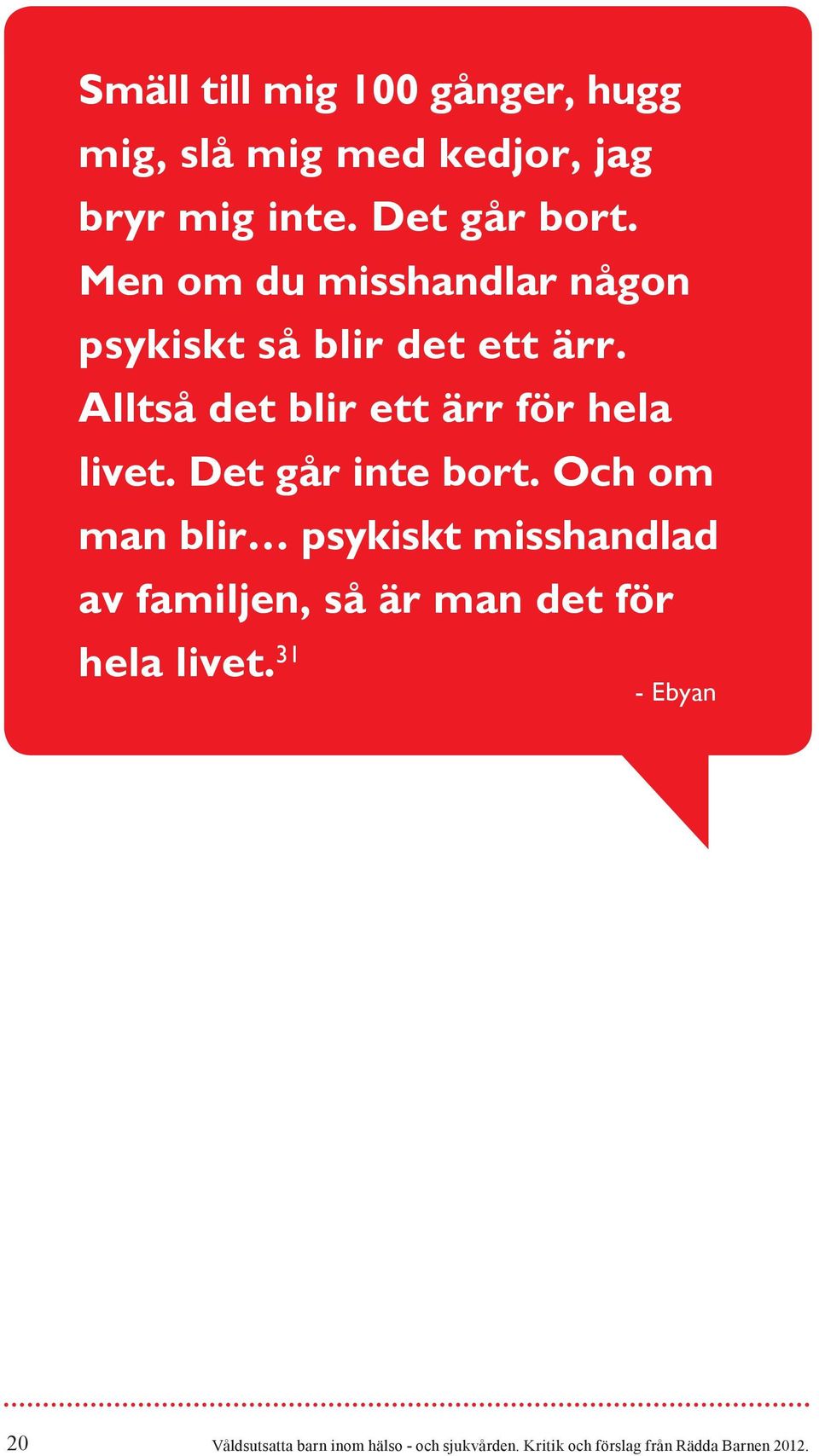 Det går inte bort. Och om man blir psykiskt misshandlad av familjen, så är man det för hela livet.