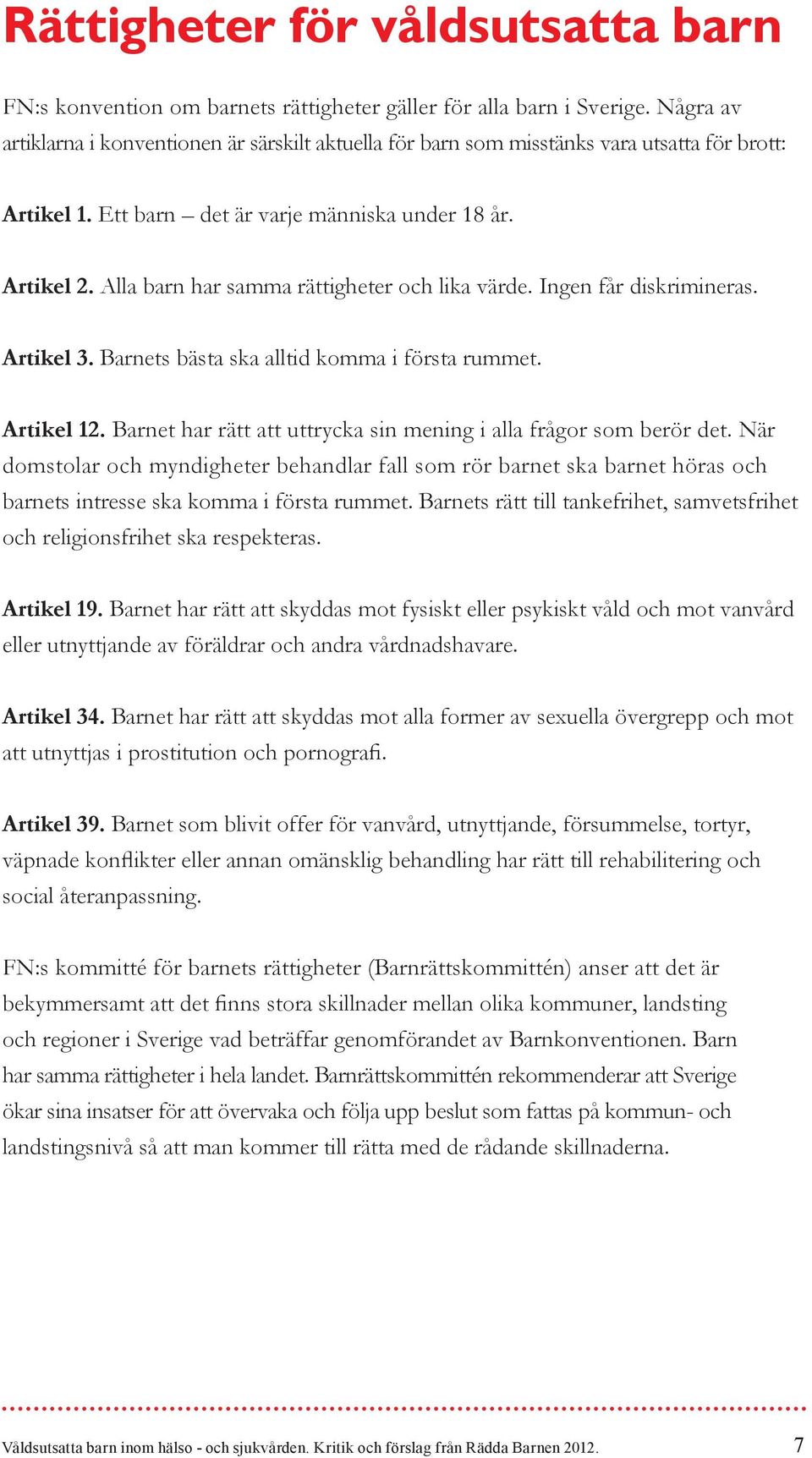 Alla barn har samma rättigheter och lika värde. Ingen får diskrimineras. Artikel 3. Barnets bästa ska alltid komma i första rummet. Artikel 12.