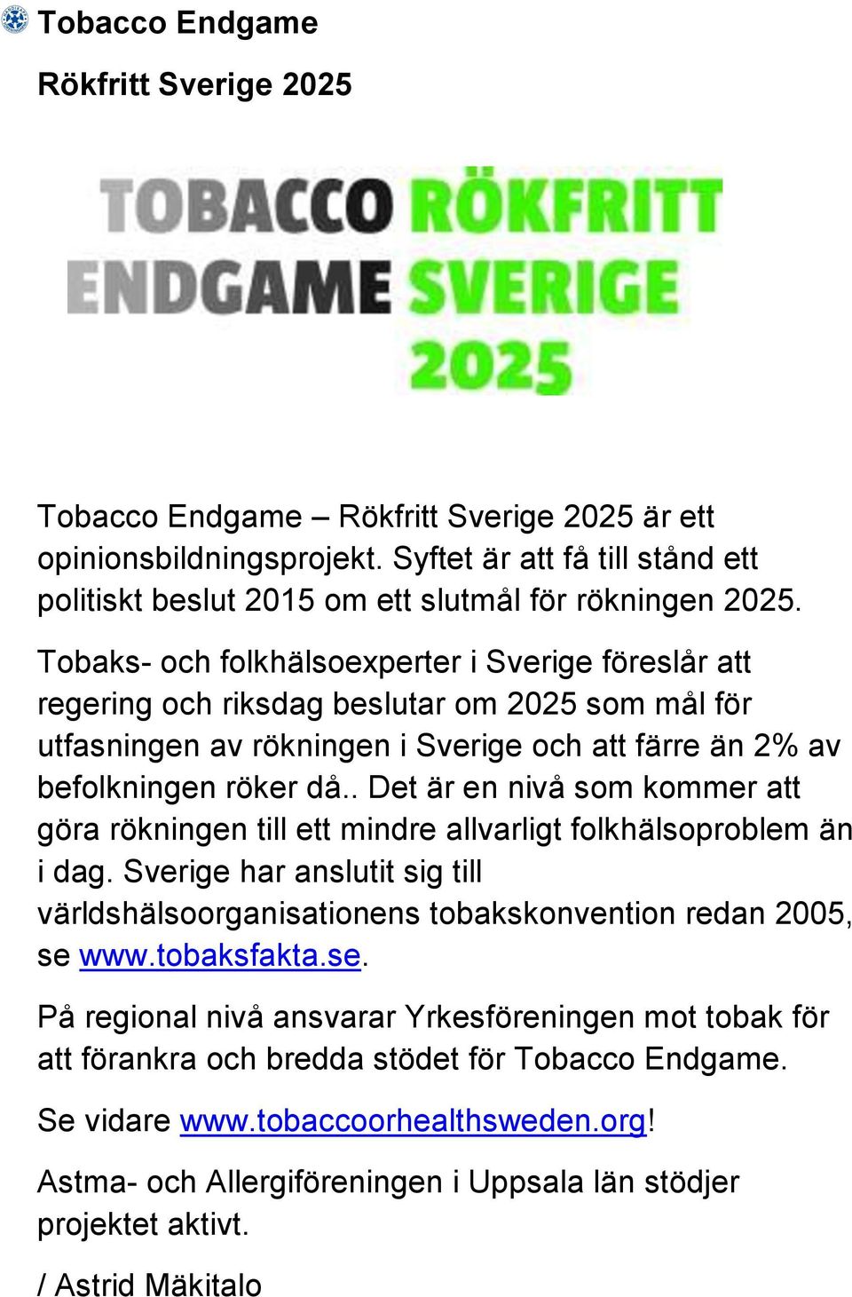 . Det är en nivå som kommer att göra rökningen till ett mindre allvarligt folkhälsoproblem än i dag. Sverige har anslutit sig till världshälsoorganisationens tobakskonvention redan 2005, se www.