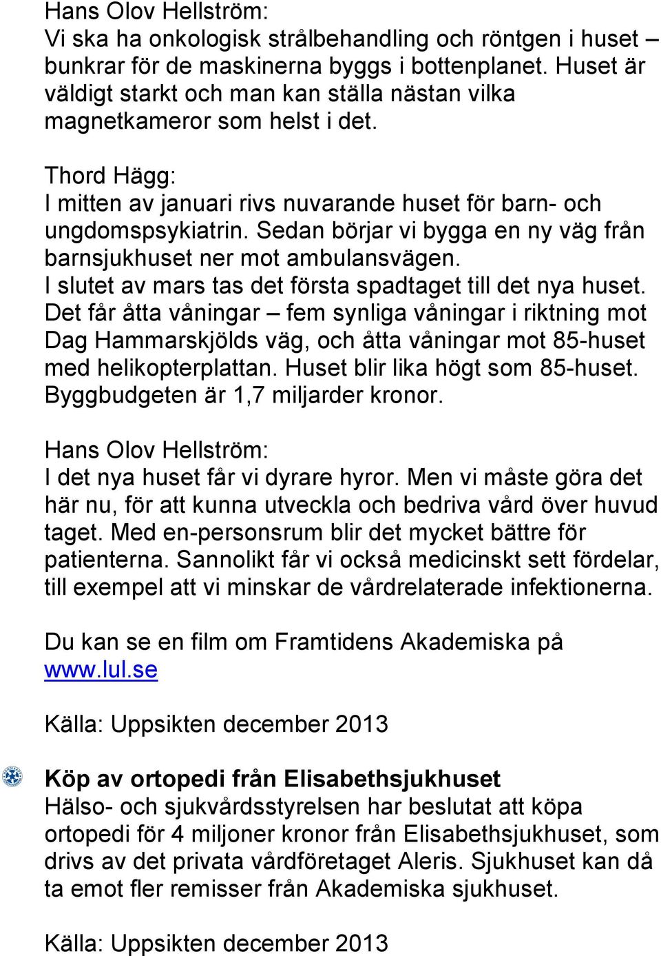 Sedan börjar vi bygga en ny väg från barnsjukhuset ner mot ambulansvägen. I slutet av mars tas det första spadtaget till det nya huset.