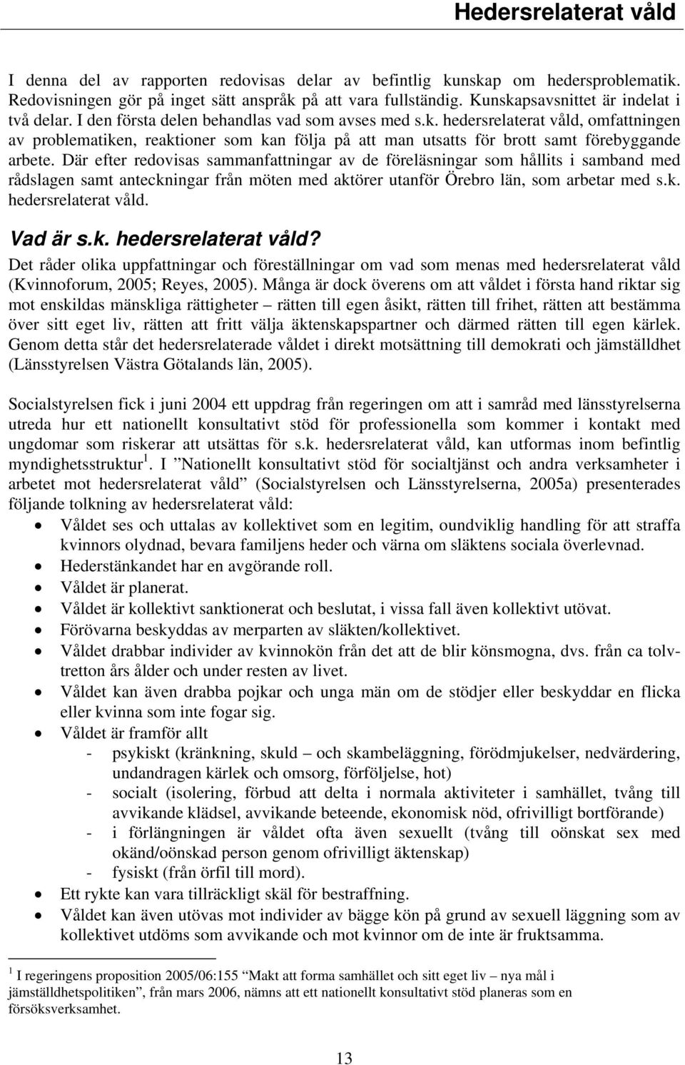 Där efter redovisas sammanfattningar av de föreläsningar som hållits i samband med rådslagen samt anteckningar från möten med aktörer utanför Örebro län, som arbetar med s.k. hedersrelaterat våld.