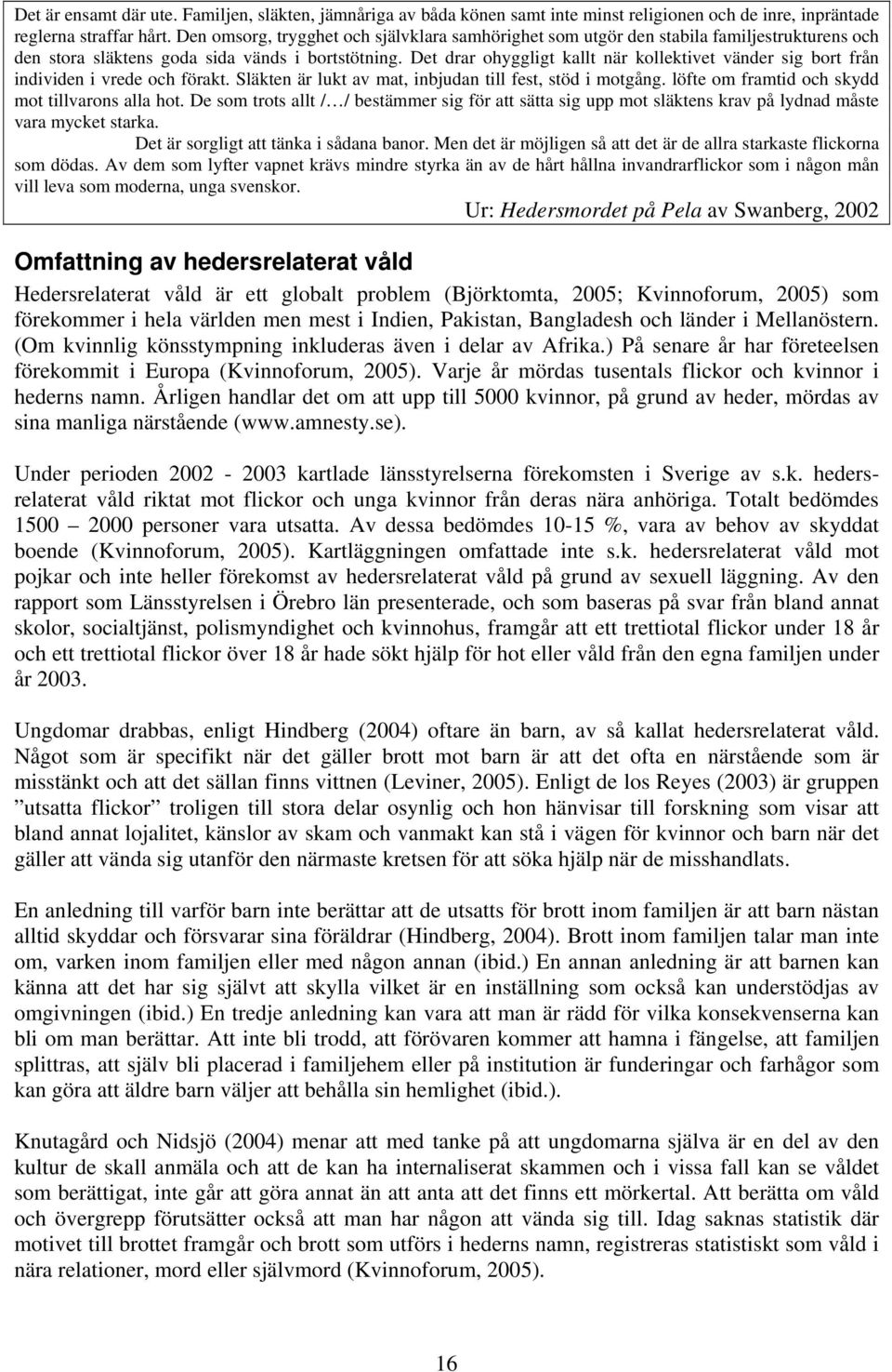 Det drar ohyggligt kallt när kollektivet vänder sig bort från individen i vrede och förakt. Släkten är lukt av mat, inbjudan till fest, stöd i motgång.