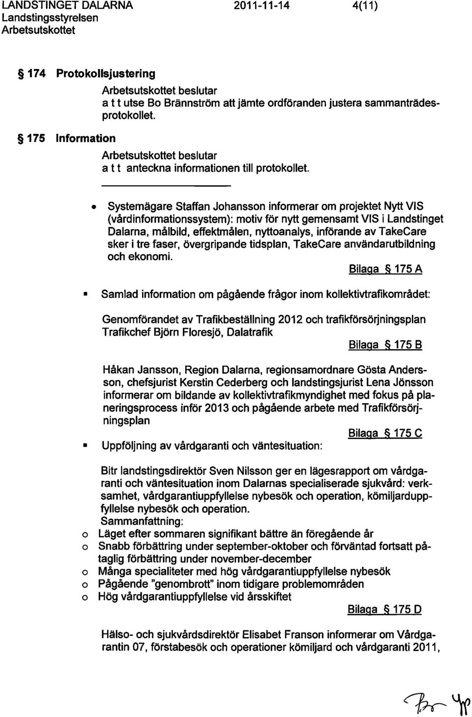Systemägare Staffan Jhanssn infrmerar m prjektet Nytt VIS (vårdinfrmatinssystem): mtiv för nytt gemensamt VIS i Landstinget Dalarna, målbild, effektmålen, nyttanalys, införande av TakeCare sker i tre