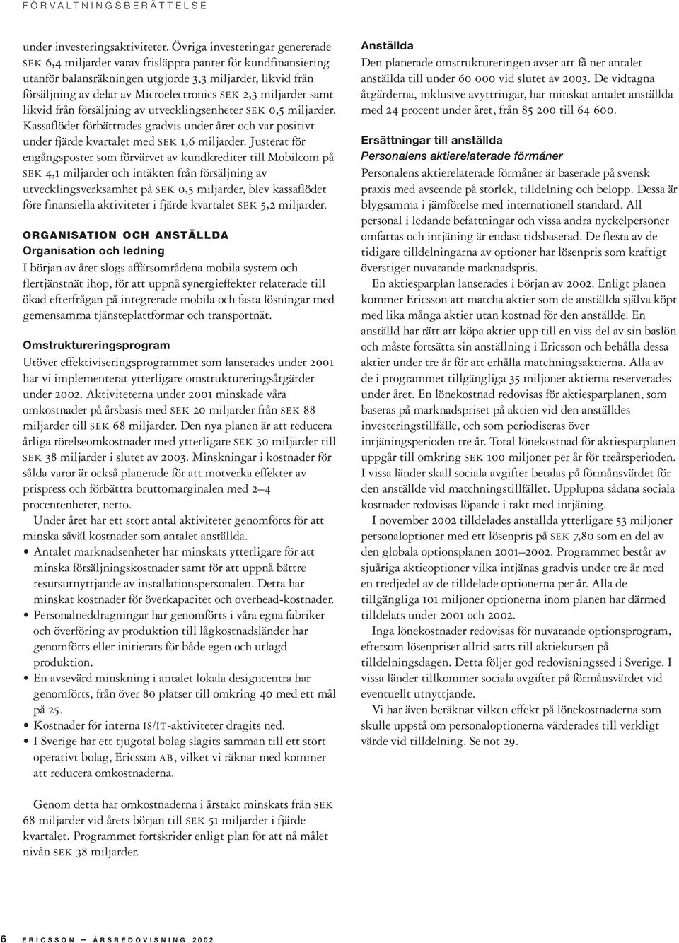 2,3 miljarder samt likvid från försäljning av utvecklingsenheter SEK 0,5 miljarder. Kassaflödet förbättrades gradvis under året och var positivt under fjärde kvartalet med SEK 1,6 miljarder.