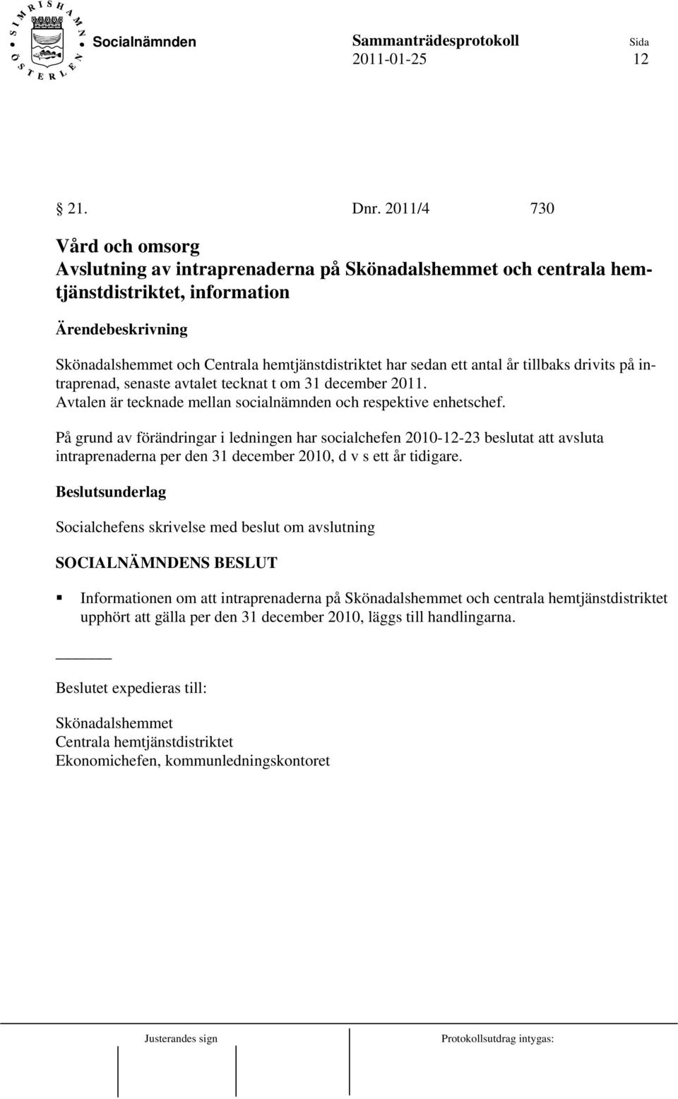 tillbaks drivits på intraprenad, senaste avtalet tecknat t om 31 december 2011. Avtalen är tecknade mellan socialnämnden och respektive enhetschef.