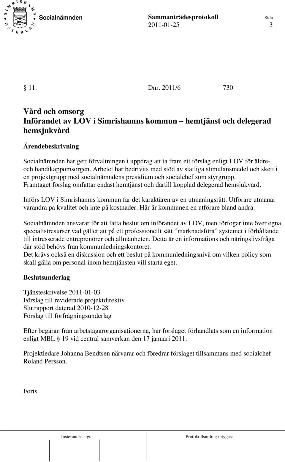 handikappomsorgen. Arbetet har bedrivits med stöd av statliga stimulansmedel och skett i en projektgrupp med socialnämndens presidium och socialchef som styrgrupp.
