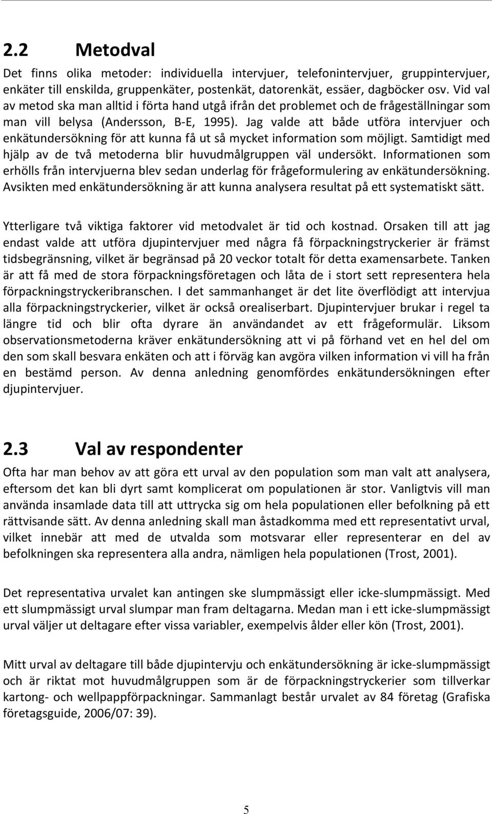 Jag valde att både utföra intervjuer och enkätundersökning för att kunna få ut så mycket information som möjligt. Samtidigt med hjälp av de två metoderna blir huvudmålgruppen väl undersökt.