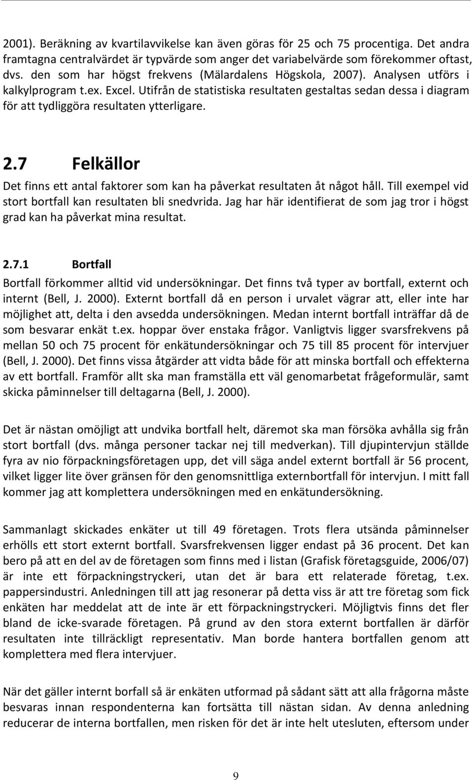 Utifrån de statistiska resultaten gestaltas sedan dessa i diagram för att tydliggöra resultaten ytterligare. 2.7 Felkällor Det finns ett antal faktorer som kan ha påverkat resultaten åt något håll.