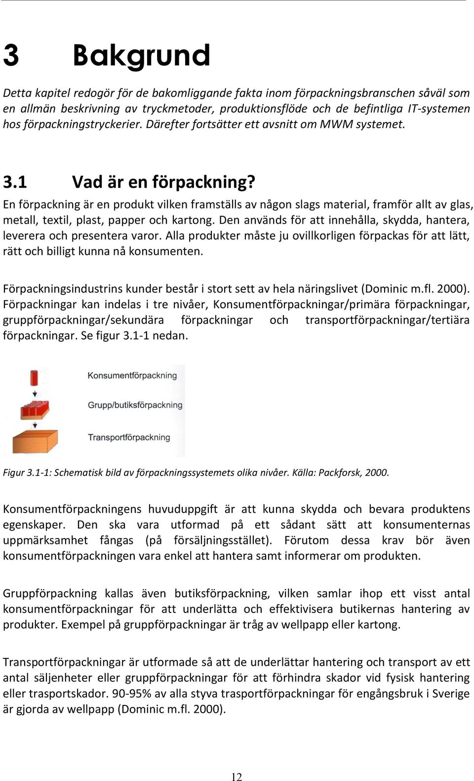 En förpackning är en produkt vilken framställs av någon slags material, framför allt av glas, metall, textil, plast, papper och kartong.