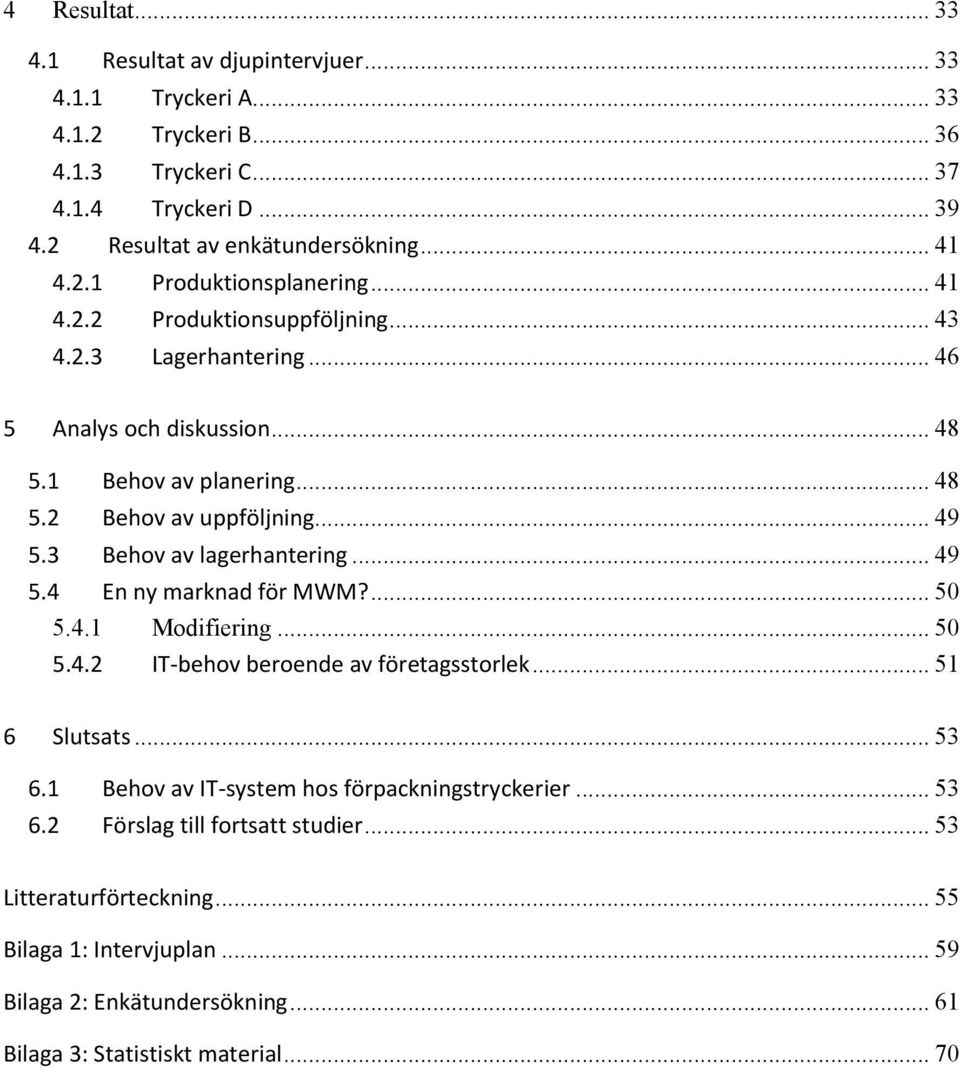 3 Behov av lagerhantering... 49 5.4 En ny marknad för MWM?... 50 5.4.1 Modifiering... 50 5.4.2 IT-behov beroende av företagsstorlek... 51 6 Slutsats... 53 6.