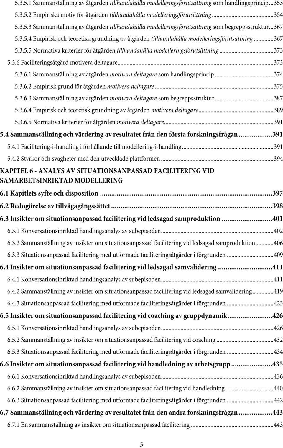 3.6 Faciliteringsåtgärd motivera deltagare... 373 5.3.6.1 Sammanställning av åtgärden motivera deltagare som handlingsprincip... 374 5.3.6.2 Empirisk grund för åtgärden motivera deltagare... 375 5.3.6.3 Sammanställning av åtgärden motivera deltagare som begreppsstruktur.