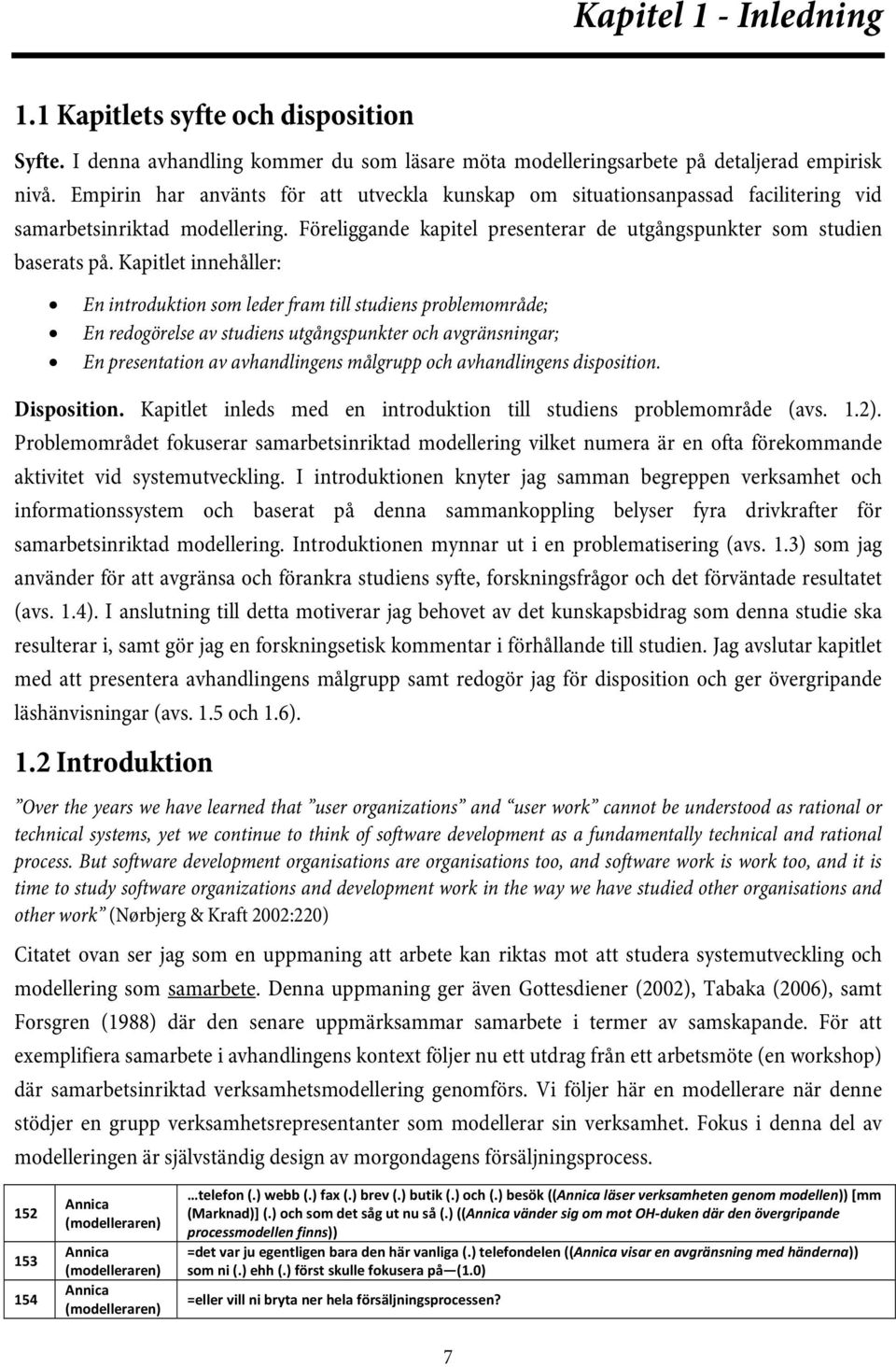 Kapitlet innehåller: En introduktion som leder fram till studiens problemområde; En redogörelse av studiens utgångspunkter och avgränsningar; En presentation av avhandlingens målgrupp och