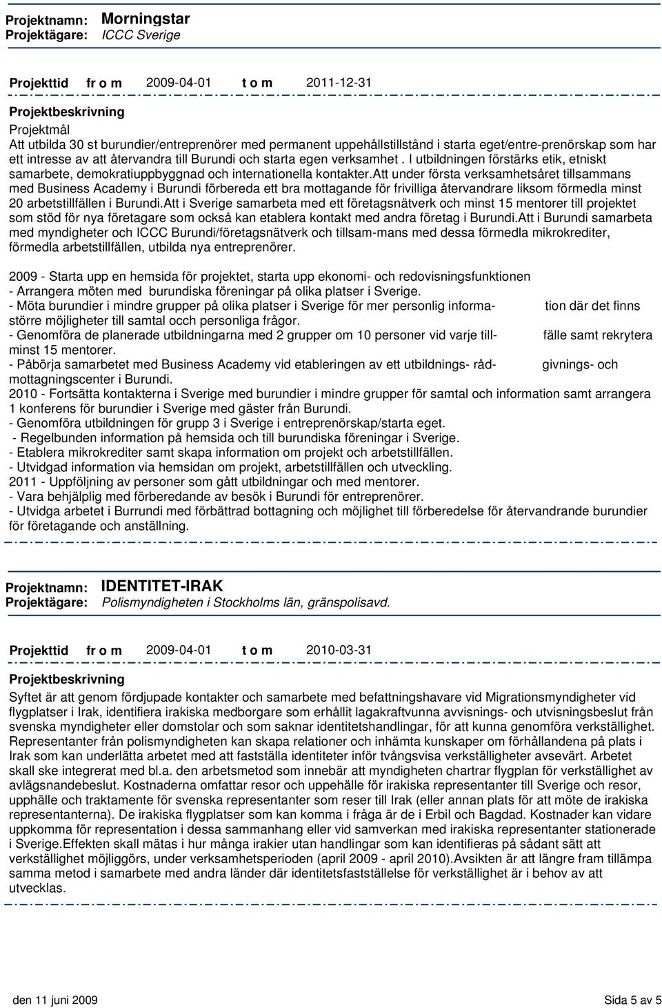 att under första verksamhetsåret tillsammans med Business Academy i Burundi förbereda ett bra mottagande för frivilliga återvandrare liksom förmedla minst 20 arbetstillfällen i Burundi.