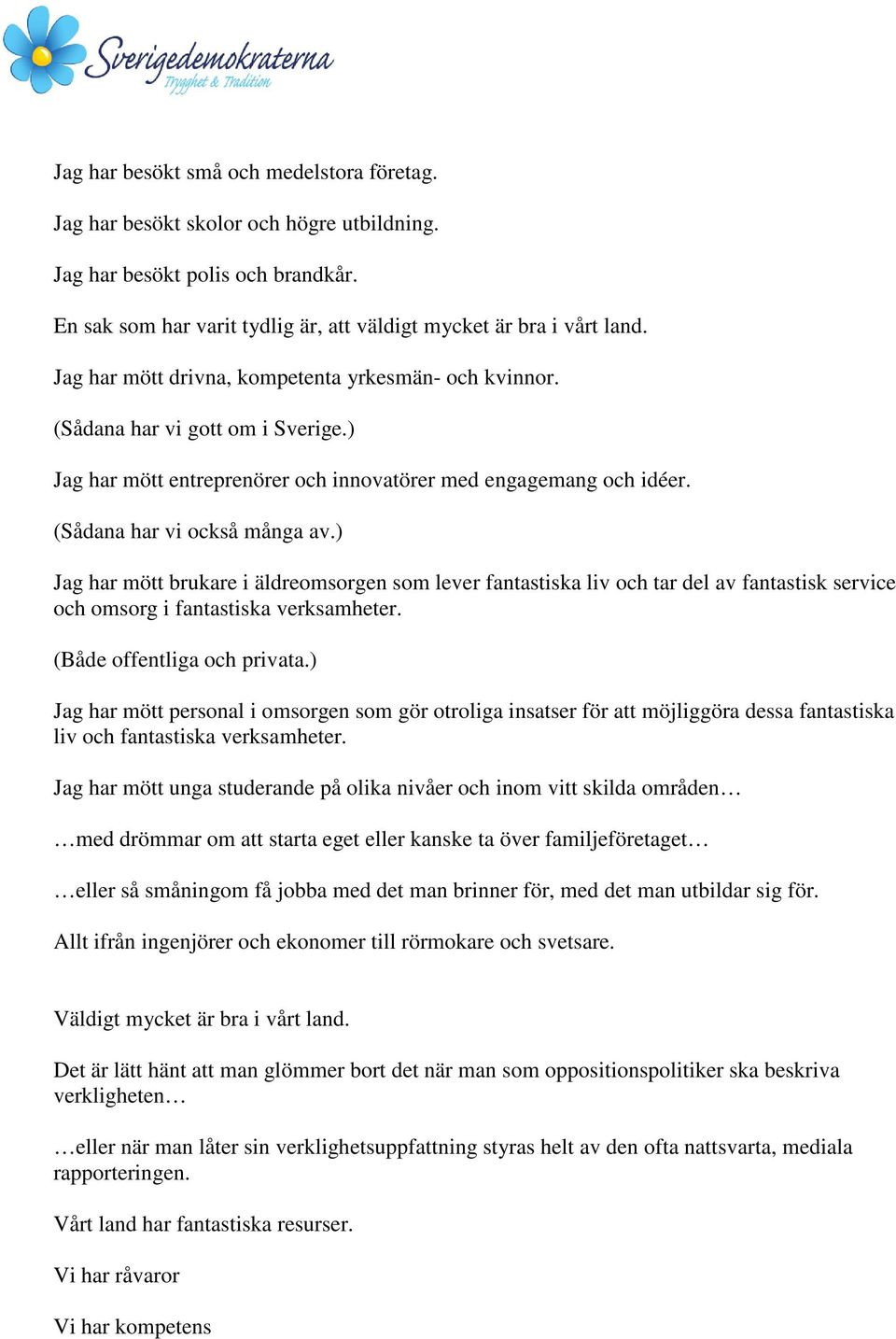 ) Jag har mött brukare i äldreomsorgen som lever fantastiska liv och tar del av fantastisk service och omsorg i fantastiska verksamheter. (Både offentliga och privata.