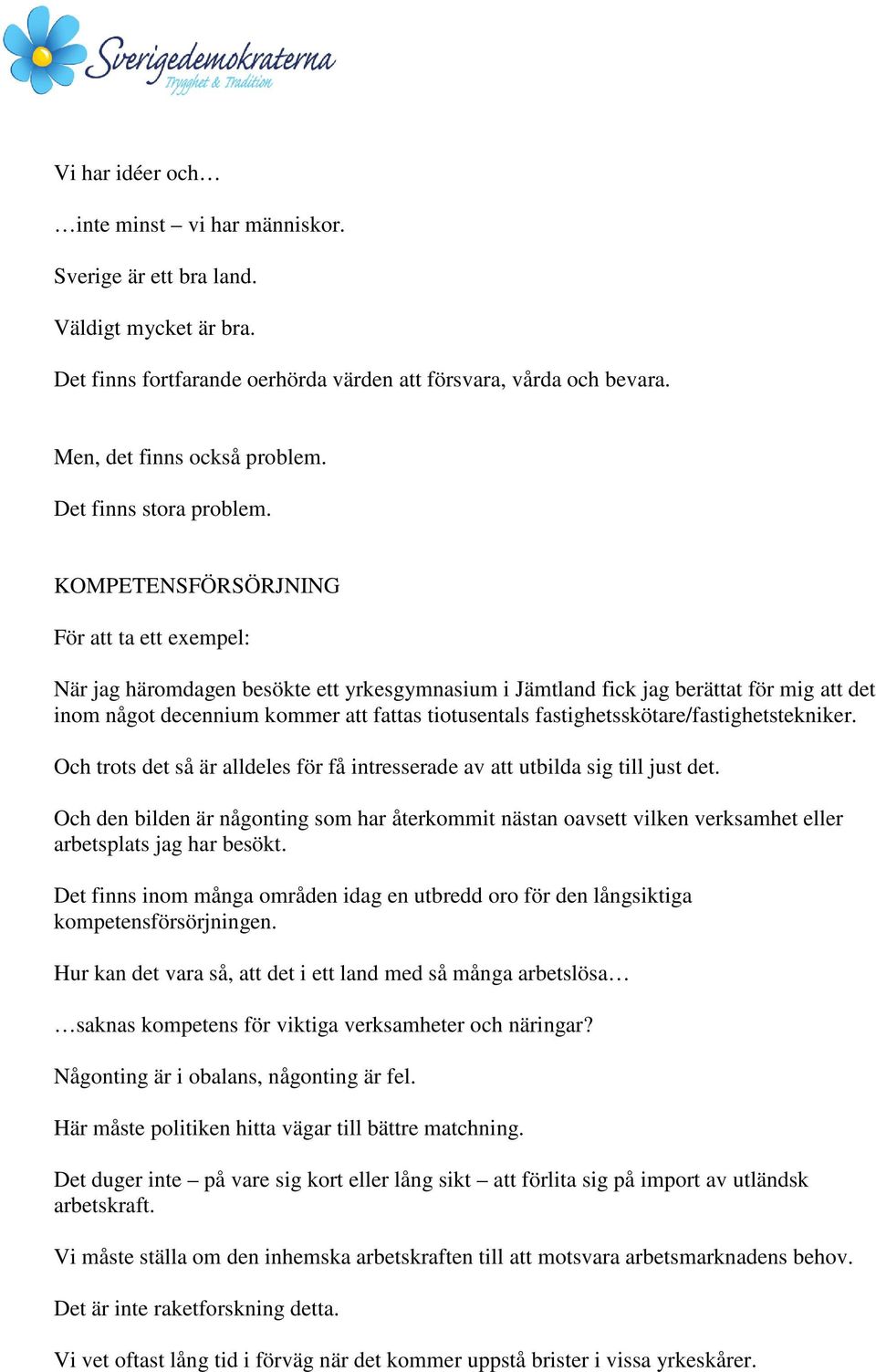 KOMPETENSFÖRSÖRJNING För att ta ett exempel: När jag häromdagen besökte ett yrkesgymnasium i Jämtland fick jag berättat för mig att det inom något decennium kommer att fattas tiotusentals