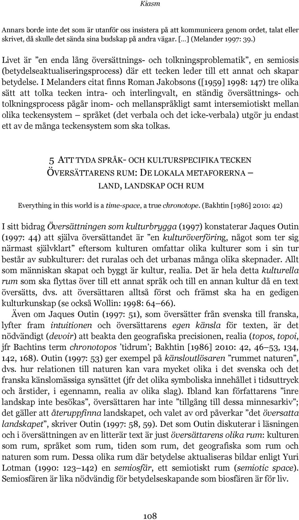 I Melanders citat finns Roman Jakobsons ([1959] 1998: 147) tre olika sätt att tolka tecken intra- och interlingvalt, en ständig översättnings- och tolkningsprocess pågår inom- och mellanspråkligt