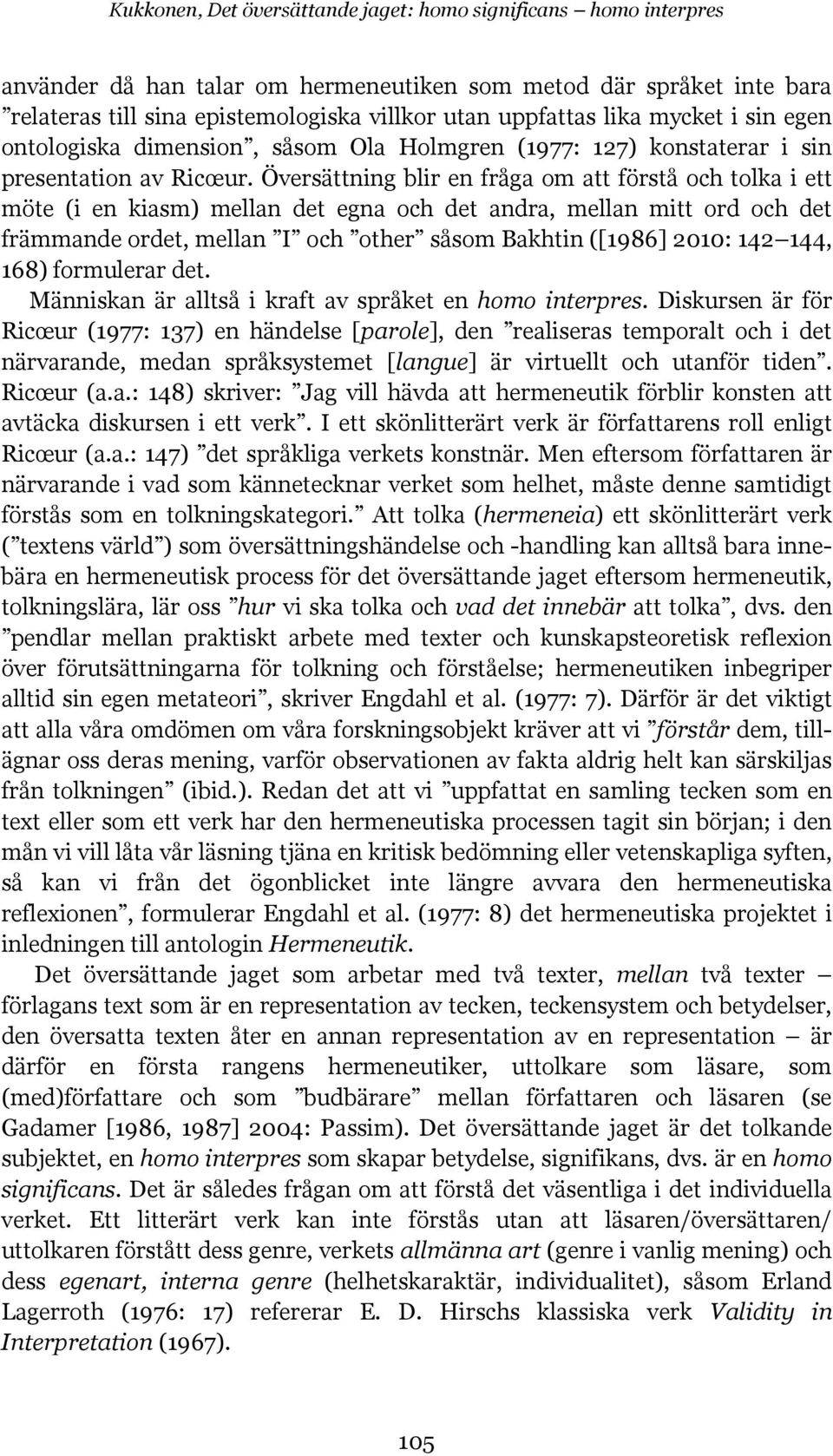 Översättning blir en fråga om att förstå och tolka i ett möte (i en kiasm) mellan det egna och det andra, mellan mitt ord och det främmande ordet, mellan I och other såsom Bakhtin ([1986] 2010: 142