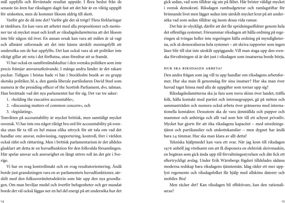 En kan vara att arbetet med alla propositioner och motioner tar så mycket must och kraft av riksdagsledamöterna att det liksom inte blir någon tid över.