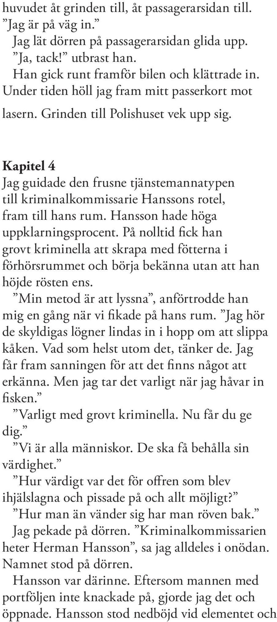 Kapitel 4 Jag guidade den frusne tjänstemannatypen till kriminalkommissarie Hanssons rotel, fram till hans rum. Hansson hade höga uppklarningsprocent.