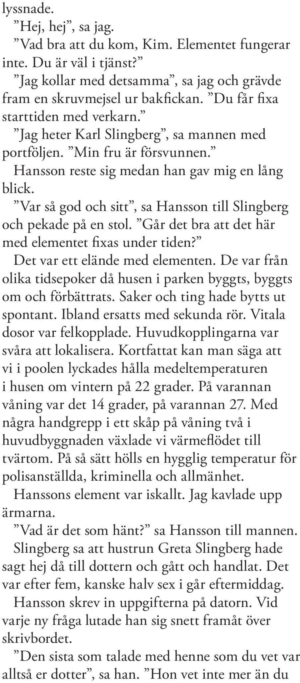 Var så god och sitt, sa Hansson till Slingberg och pekade på en stol. Går det bra att det här med elementet fixas under tiden? Det var ett elände med elementen.