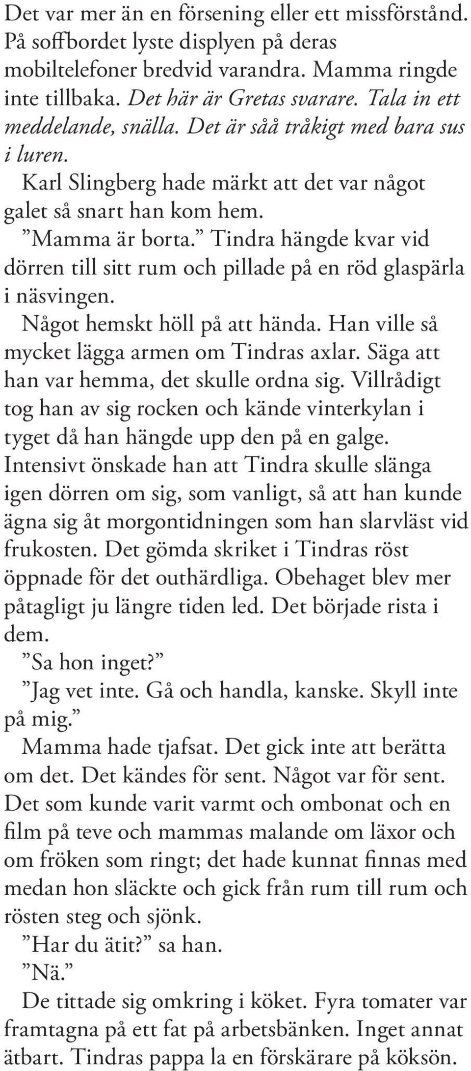 Tindra hängde kvar vid dörren till sitt rum och pillade på en röd glaspärla i näsvingen. Något hemskt höll på att hända. Han ville så mycket lägga armen om Tindras axlar.